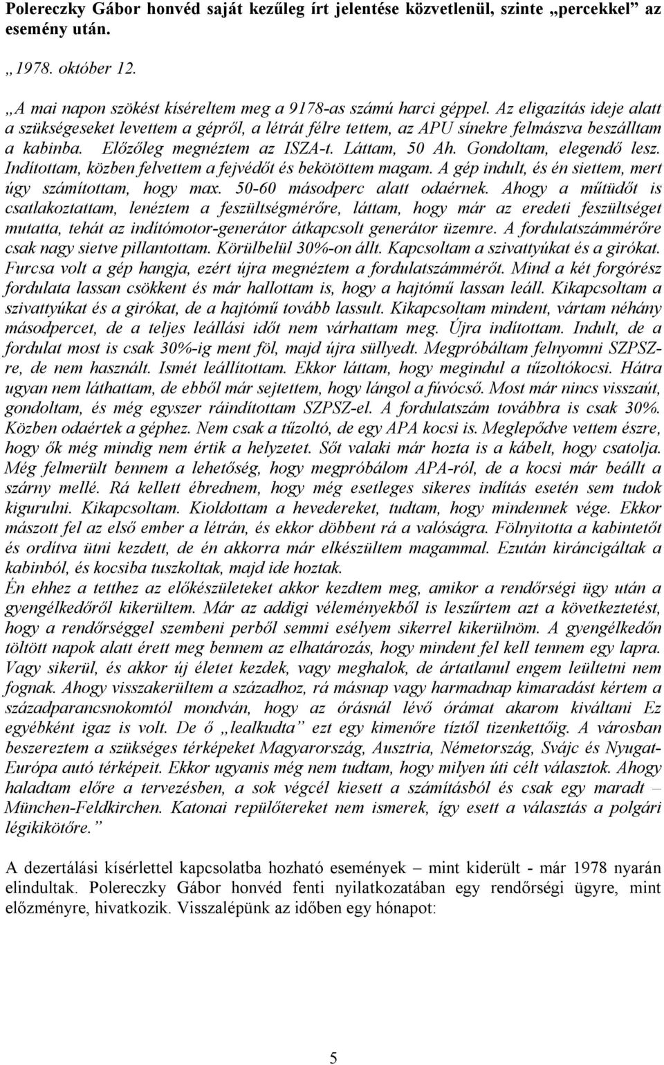 Gondoltam, elegendő lesz. Indítottam, közben felvettem a fejvédőt és bekötöttem magam. A gép indult, és én siettem, mert úgy számítottam, hogy max. 50-60 másodperc alatt odaérnek.