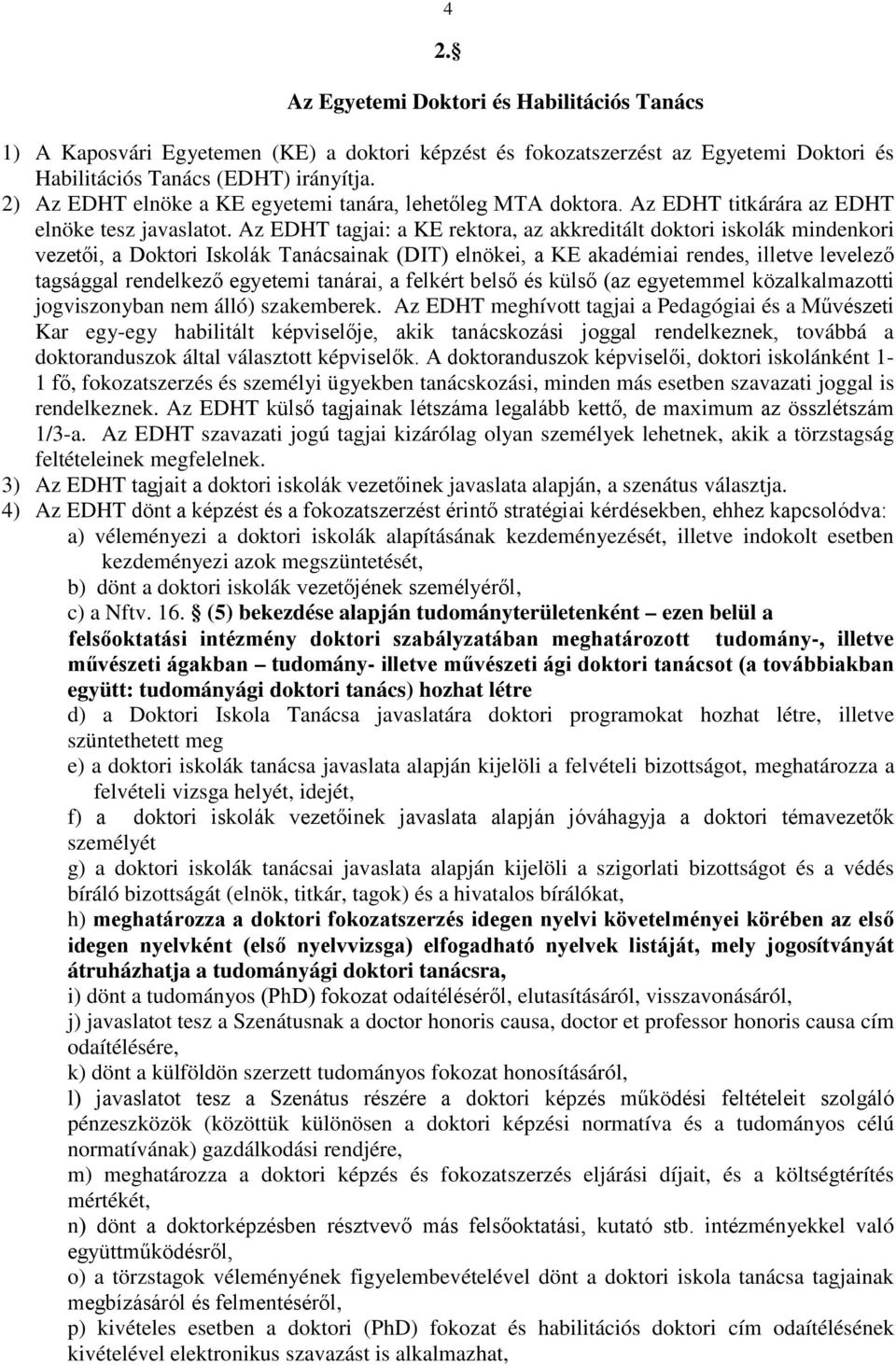 Az EDHT tagjai: a KE rektora, az akkreditált doktori iskolák mindenkori vezetői, a Doktori Iskolák Tanácsainak (DIT) elnökei, a KE akadémiai rendes, illetve levelező tagsággal rendelkező egyetemi