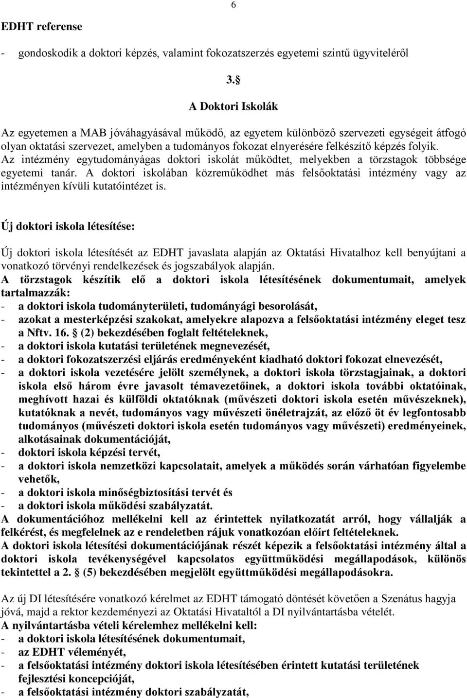 folyik. Az intézmény egytudományágas doktori iskolát működtet, melyekben a törzstagok többsége egyetemi tanár.