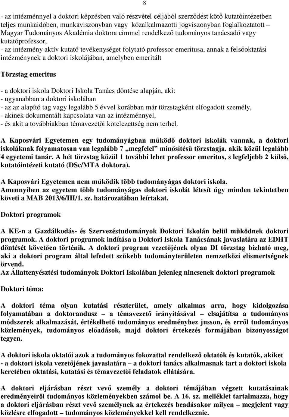 iskolájában, amelyben emeritált Törzstag emeritus - a doktori iskola Doktori Iskola Tanács döntése alapján, aki: - ugyanabban a doktori iskolában - az az alapító tag vagy legalább 5 évvel korábban