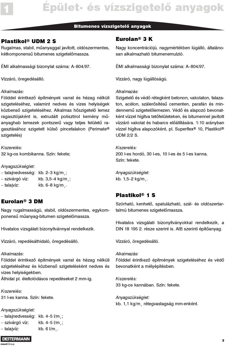 Alkalmas hõszigetelõ lemez ragasztójaként is, extrudált polisztirol kemény mûanyaghab lemezek pontszerû vagy teljes felületû ragasztásához szigetelt külsõ pincefalakon (Perimate szigetelés) 32 kg-os