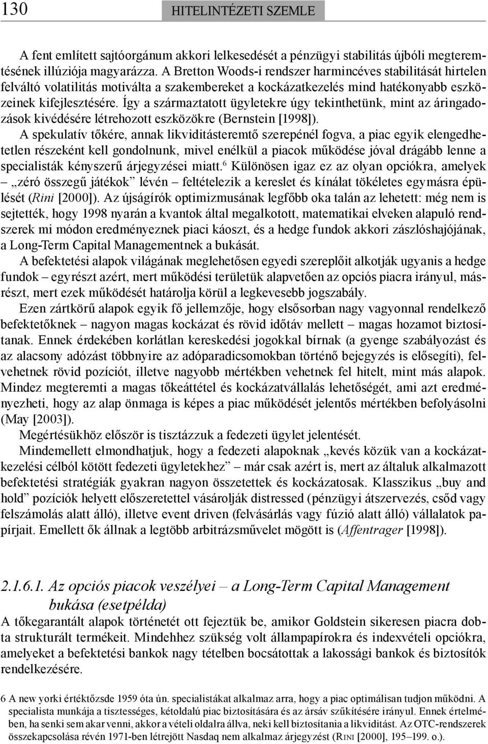 Így a származtatott ügyletekre úgy tekinthetünk, mint az áringadozások kivédésére létrehozott eszközökre (Bernstein [1998]).