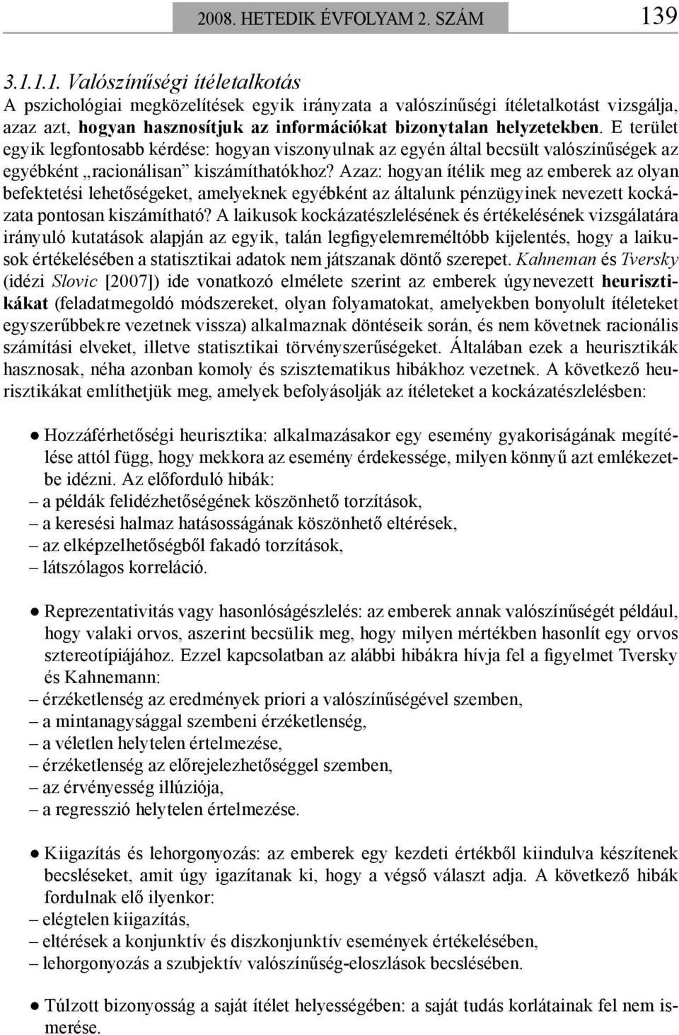 E terület egyik legfontosabb kérdése: hogyan viszonyulnak az egyén által becsült valószínűségek az egyébként racionálisan kiszámíthatókhoz?