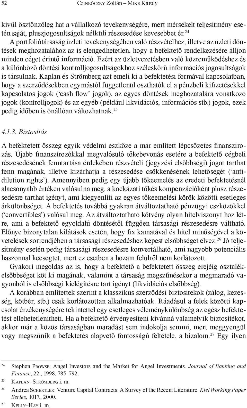 Ezért az üzletvezetésben való közreműködéshez és a különböző döntési kontrolljogosultságokhoz széleskörű információs jogosultságok is társulnak.