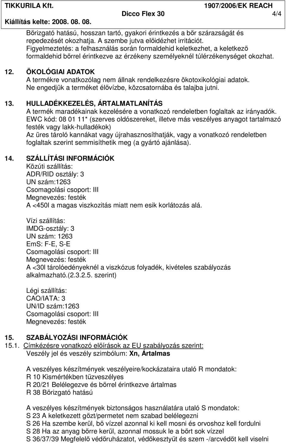 ÖKOLÓGIAI ADATOK A termékre vonatkozólag nem állnak rendelkezésre ökotoxikológiai adatok. Ne engedjük a terméket élıvízbe, közcsatornába és talajba jutni. 13.