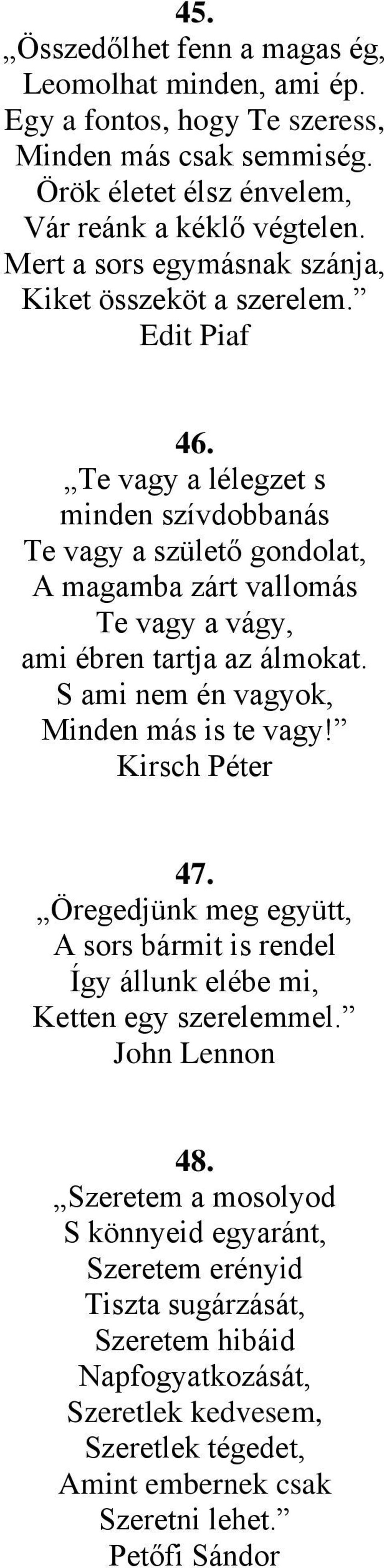 Te vagy a lélegzet s minden szívdobbanás Te vagy a születő gondolat, A magamba zárt vallomás Te vagy a vágy, ami ébren tartja az álmokat. S ami nem én vagyok, Minden más is te vagy!