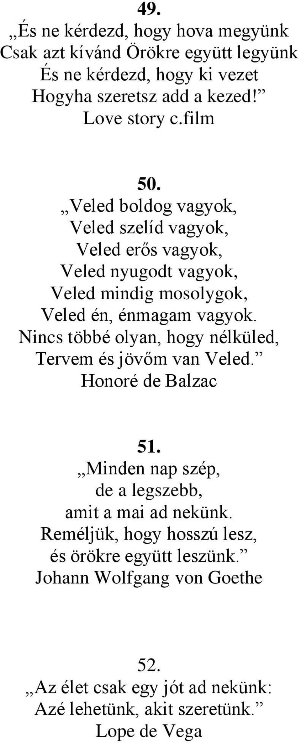 Nincs többé olyan, hogy nélküled, Tervem és jövőm van Veled. Honoré de Balzac 51. Minden nap szép, de a legszebb, amit a mai ad nekünk.