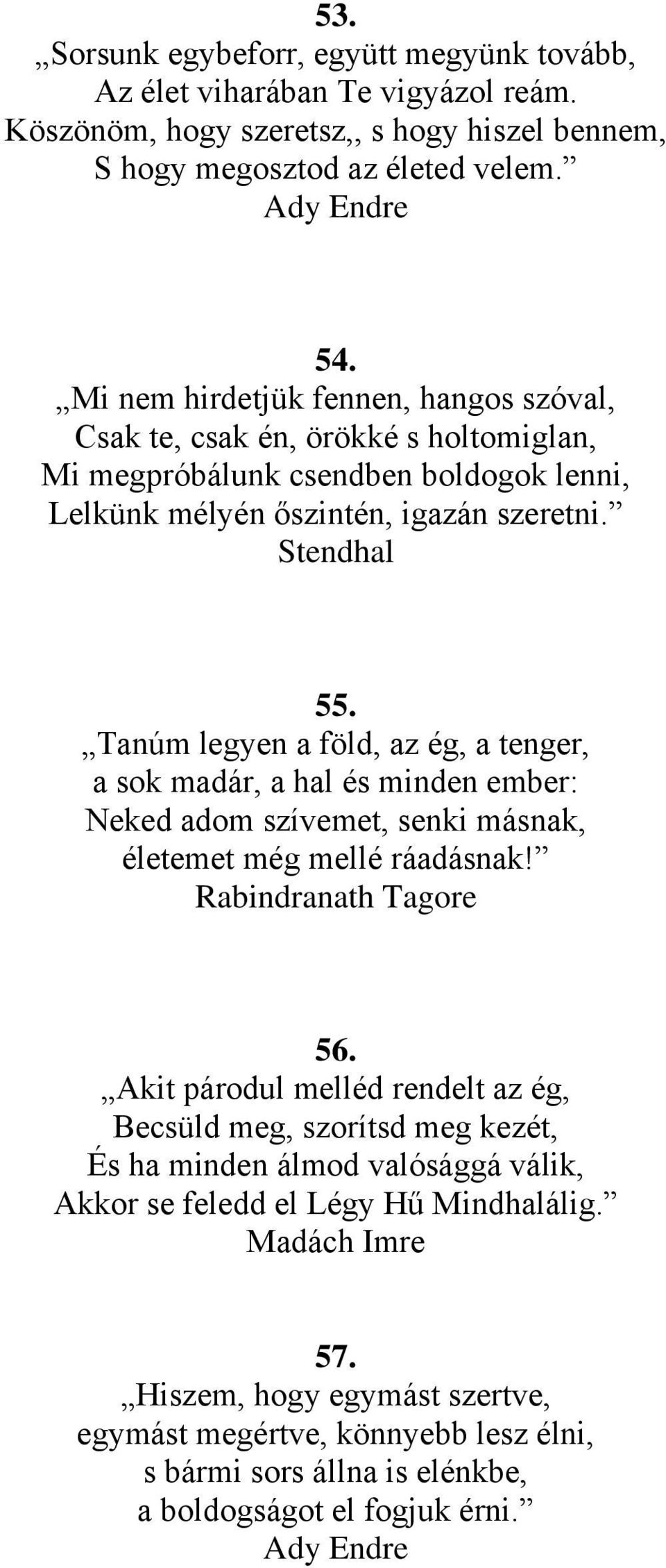 Tanúm legyen a föld, az ég, a tenger, a sok madár, a hal és minden ember: Neked adom szívemet, senki másnak, életemet még mellé ráadásnak! Rabindranath Tagore 56.