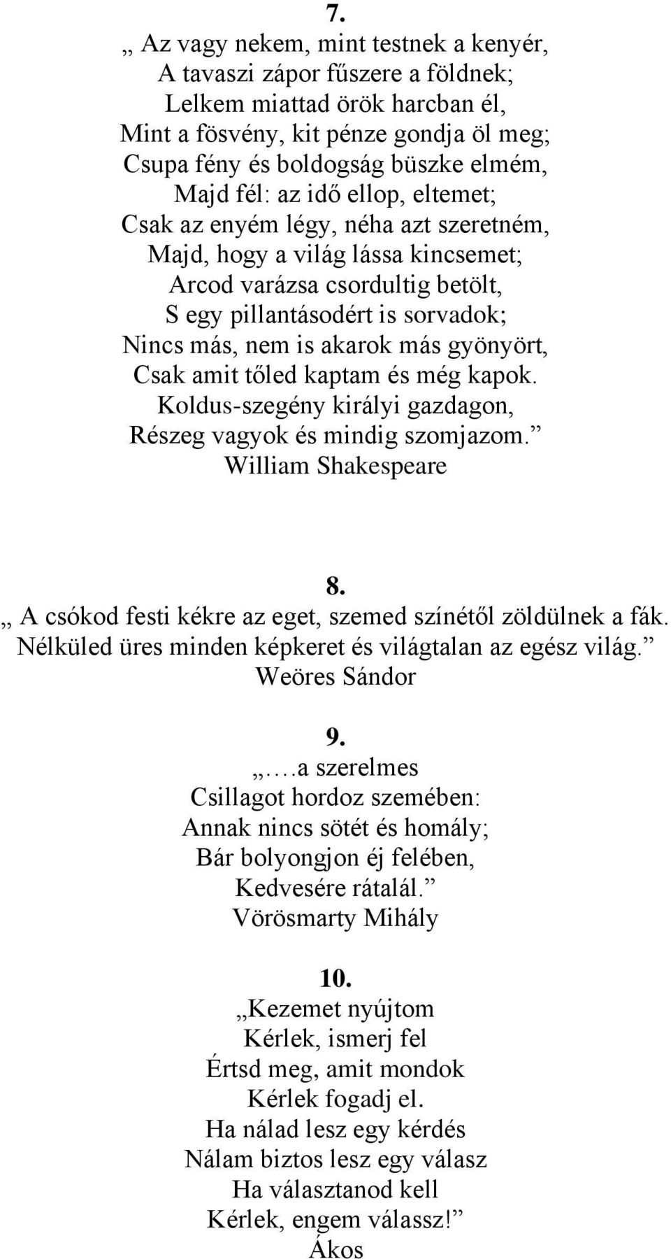 gyönyört, Csak amit tőled kaptam és még kapok. Koldus-szegény királyi gazdagon, Részeg vagyok és mindig szomjazom. William Shakespeare 8. A csókod festi kékre az eget, szemed színétől zöldülnek a fák.