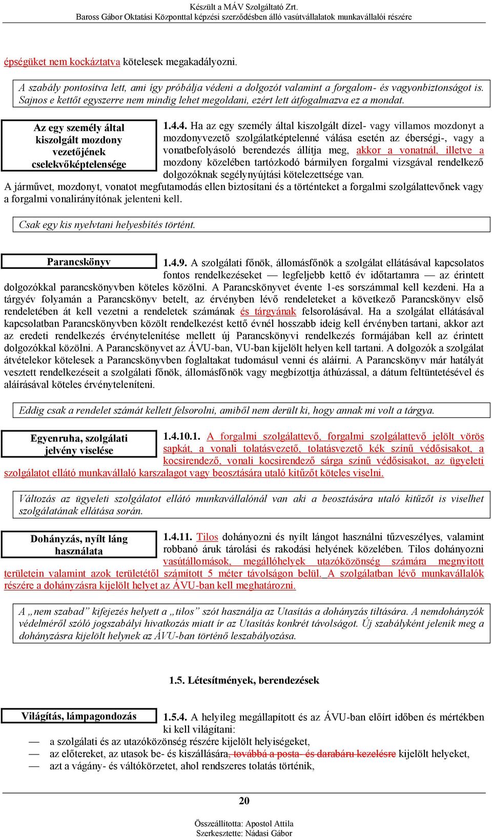 4. Ha az egy személy által kiszolgált dízel- vagy villamos mozdonyt a mozdonyvezető szolgálatképtelenné válása esetén az éberségi-, vagy a vonatbefolyásoló berendezés állítja meg, akkor a vonatnál,