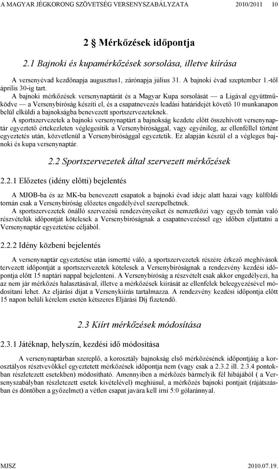 A bajnoki mérkőzések versenynaptárát és a Magyar Kupa sorsolását a Ligával együttműködve a Versenybíróság készíti el, és a csapatnevezés leadási határidejét követő 10 munkanapon belül elküldi a