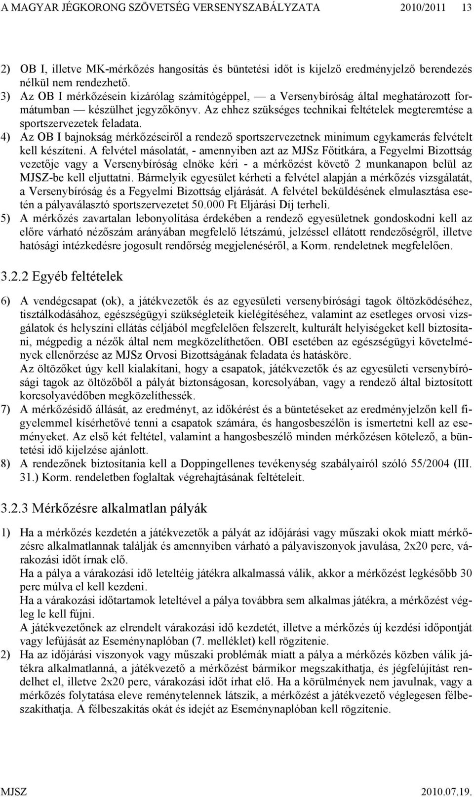 Az ehhez szükséges technikai feltételek megteremtése a sportszervezetek feladata. 4) Az OB I bajnokság mérkőzéseiről a rendező sportszervezetnek minimum egykamerás felvételt kell készíteni.