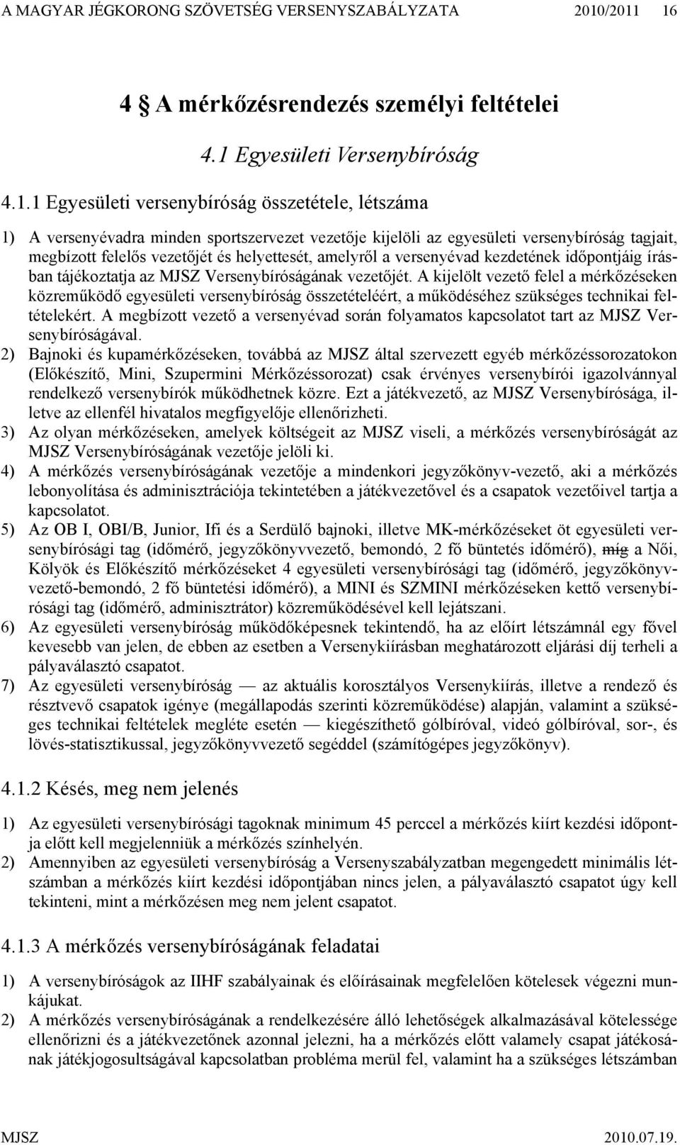 egyesületi versenybíróság tagjait, megbízott felelős vezetőjét és helyettesét, amelyről a versenyévad kezdetének időpontjáig írásban tájékoztatja az MJSZ Versenybíróságának vezetőjét.