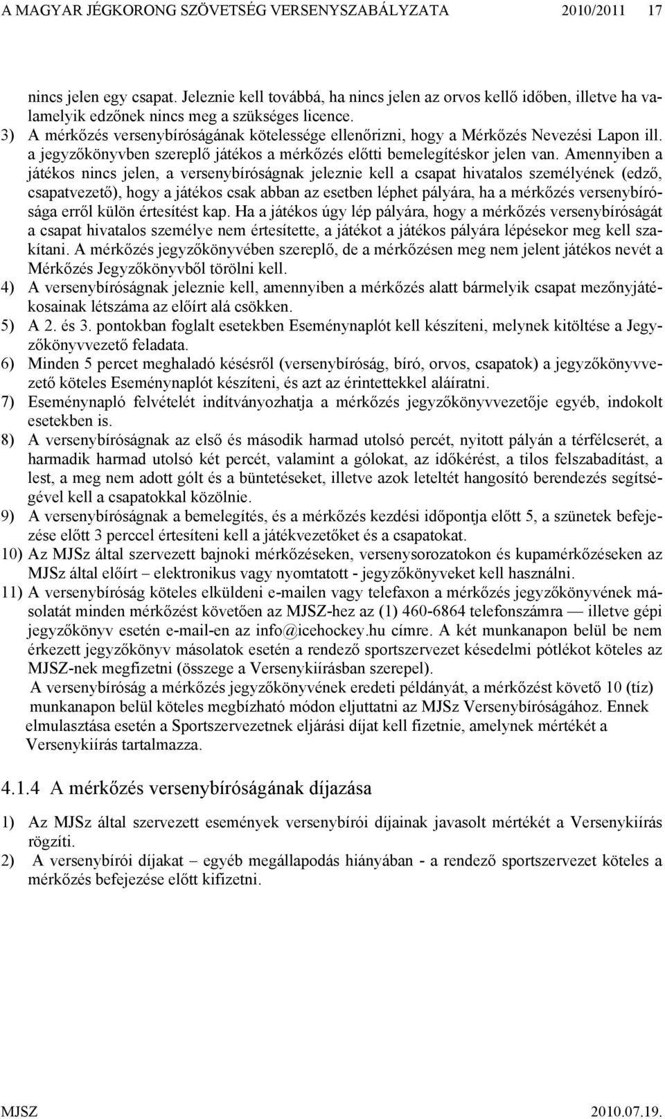 3) A mérkőzés versenybíróságának kötelessége ellenőrizni, hogy a Mérkőzés Nevezési Lapon ill. a jegyzőkönyvben szereplő játékos a mérkőzés előtti bemelegítéskor jelen van.