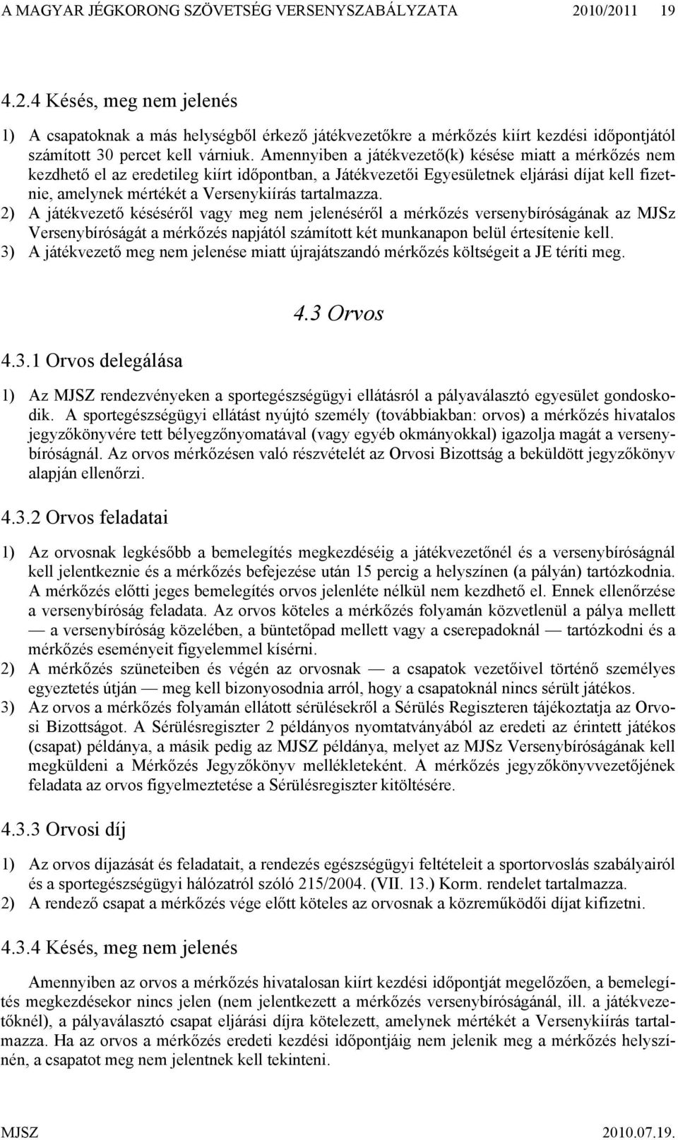 Amennyiben a játékvezető(k) késése miatt a mérkőzés nem kezdhető el az eredetileg kiírt időpontban, a Játékvezetői Egyesületnek eljárási díjat kell fizetnie, amelynek mértékét a Versenykiírás