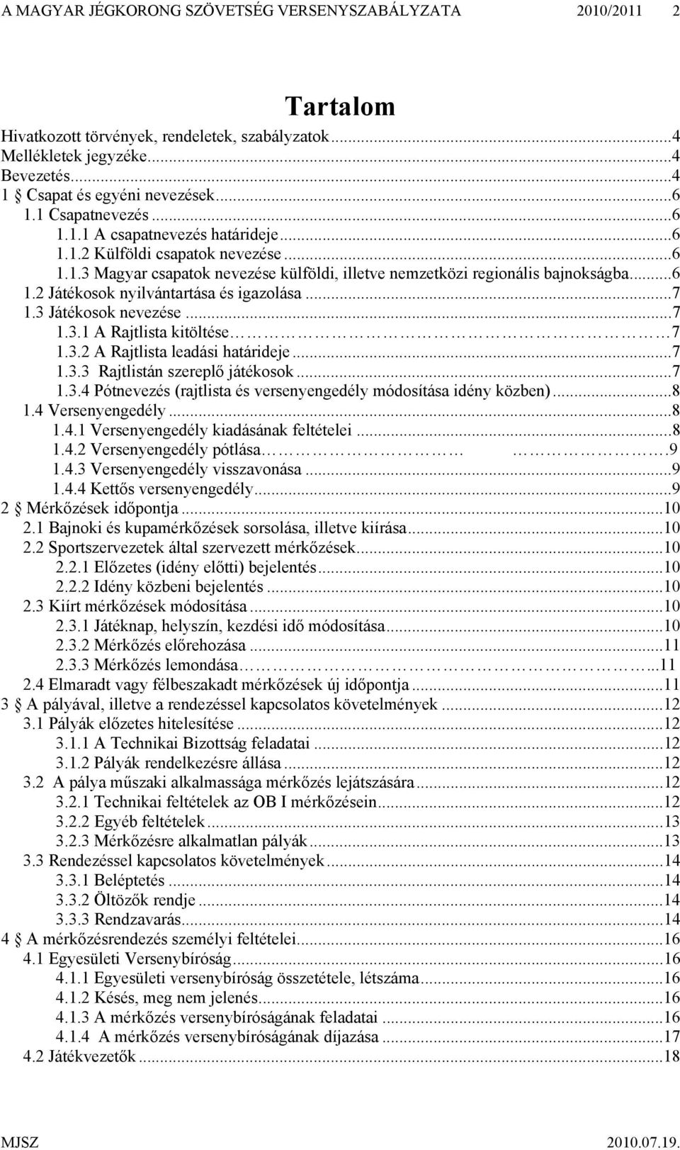 ..7 1.3 Játékosok nevezése...7 1.3.1 A Rajtlista kitöltése 7 1.3.2 A Rajtlista leadási határideje...7 1.3.3 Rajtlistán szereplő játékosok...7 1.3.4 Pótnevezés (rajtlista és versenyengedély módosítása idény közben).