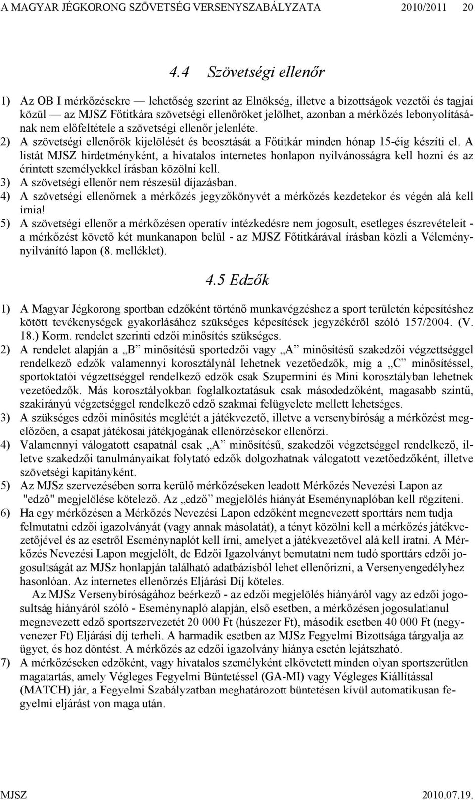 lebonyolításának nem előfeltétele a szövetségi ellenőr jelenléte. 2) A szövetségi ellenőrök kijelölését és beosztását a Főtitkár minden hónap 15-éig készíti el.