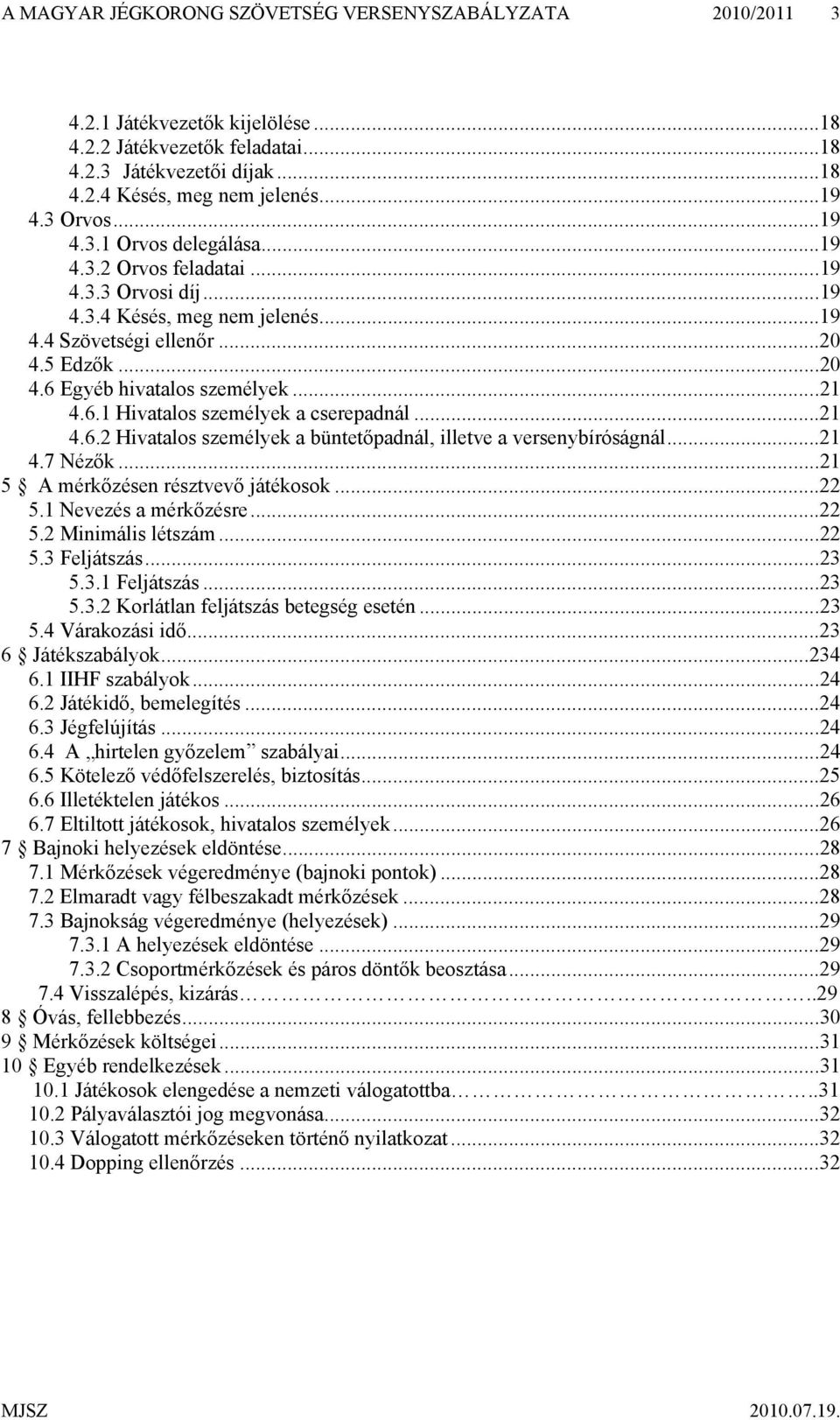 ..21 4.6.1 Hivatalos személyek a cserepadnál...21 4.6.2 Hivatalos személyek a büntetőpadnál, illetve a versenybíróságnál...21 4.7 Nézők...21 5 A mérkőzésen résztvevő játékosok...22 5.