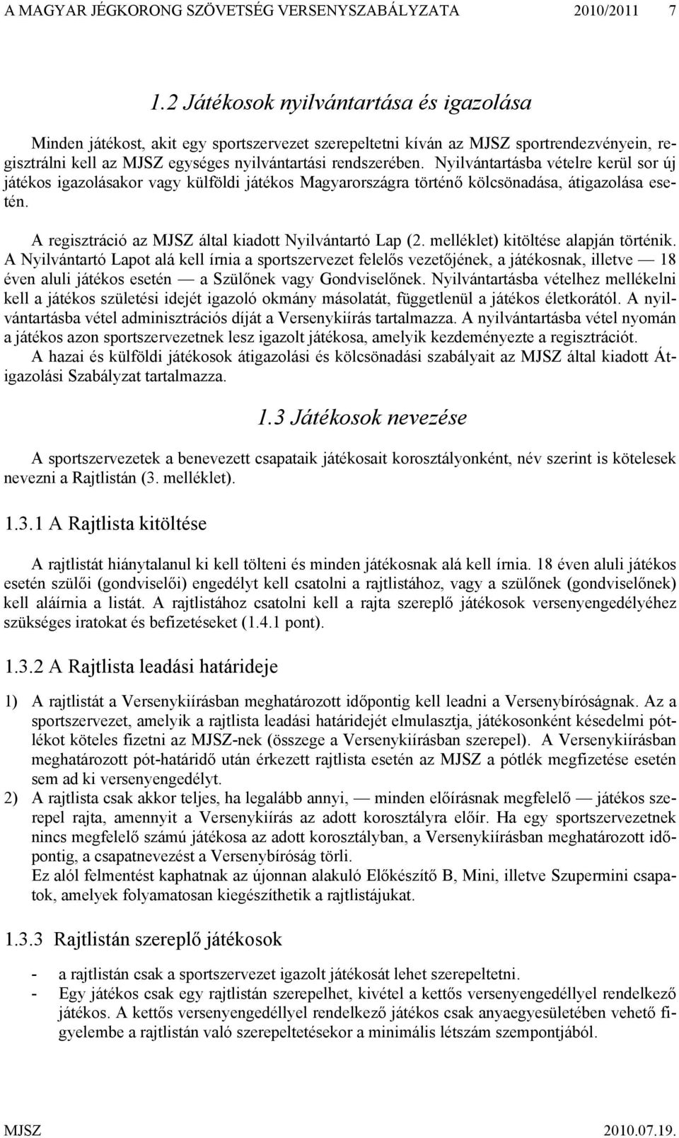 Nyilvántartásba vételre kerül sor új játékos igazolásakor vagy külföldi játékos Magyarországra történő kölcsönadása, átigazolása esetén. A regisztráció az MJSZ által kiadott Nyilvántartó Lap (2.