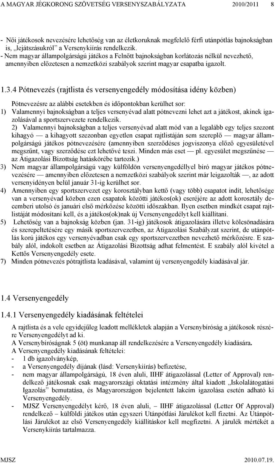 4 Pótnevezés (rajtlista és versenyengedély módosítása idény közben) Pótnevezésre az alábbi esetekben és időpontokban kerülhet sor: 1) Valamennyi bajnokságban a teljes versenyévad alatt pótnevezni