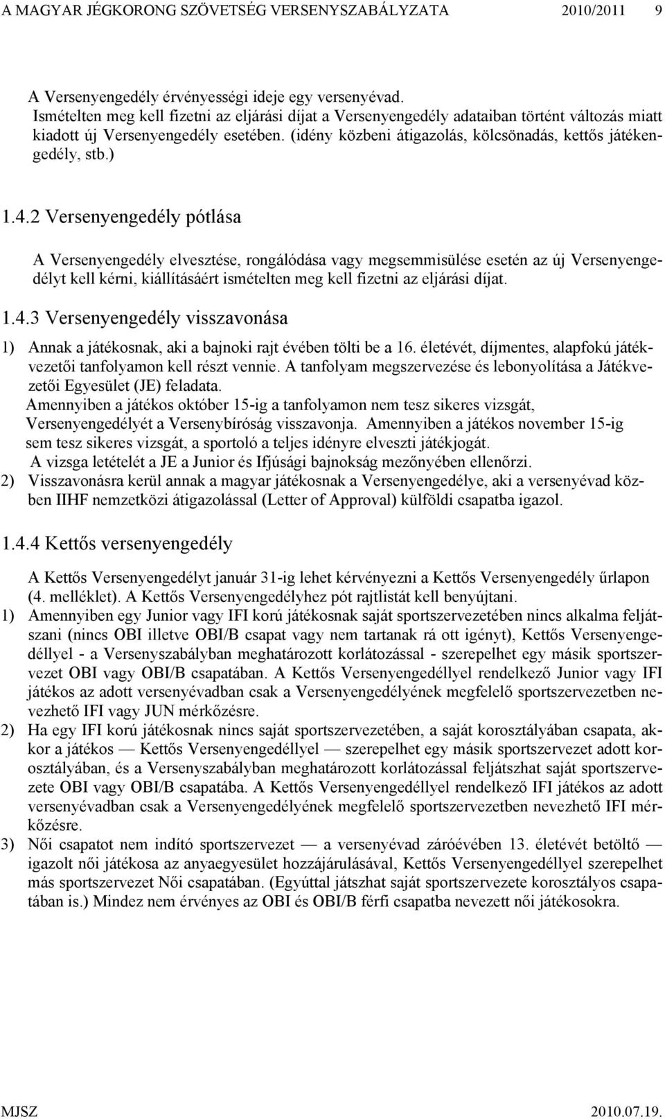 ) 1.4.2 Versenyengedély pótlása A Versenyengedély elvesztése, rongálódása vagy megsemmisülése esetén az új Versenyengedélyt kell kérni, kiállításáért ismételten meg kell fizetni az eljárási díjat. 1.4.3 Versenyengedély visszavonása 1) Annak a játékosnak, aki a bajnoki rajt évében tölti be a 16.