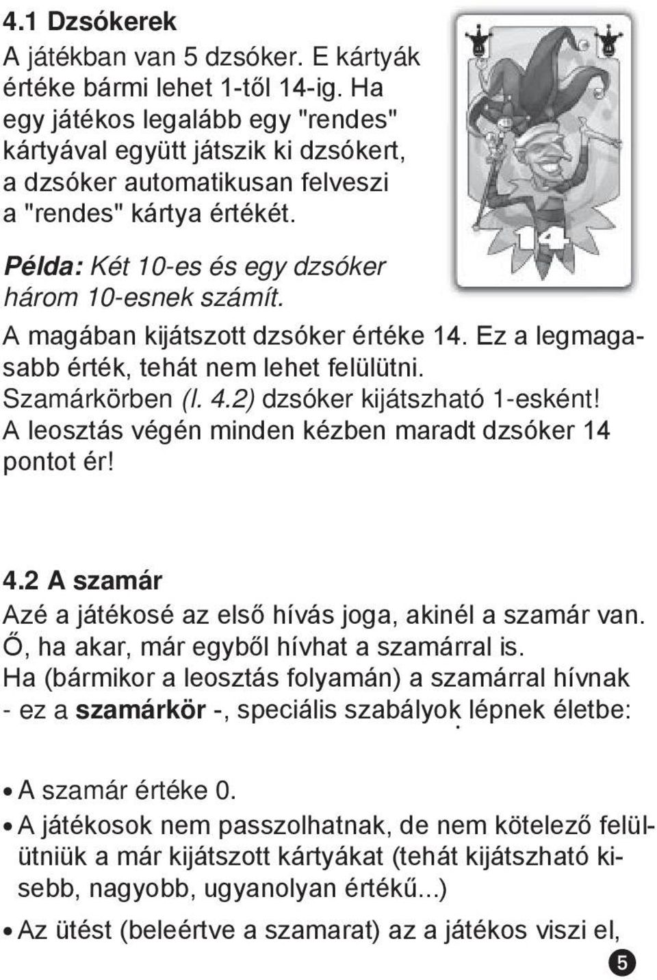 A magában kijátszott dzsóker értéke 14. Ez a legmagasabb érték, tehát nem lehet felülütni. Szamárkörben (l. 4.2) dzsóker kijátszható 1-esként!