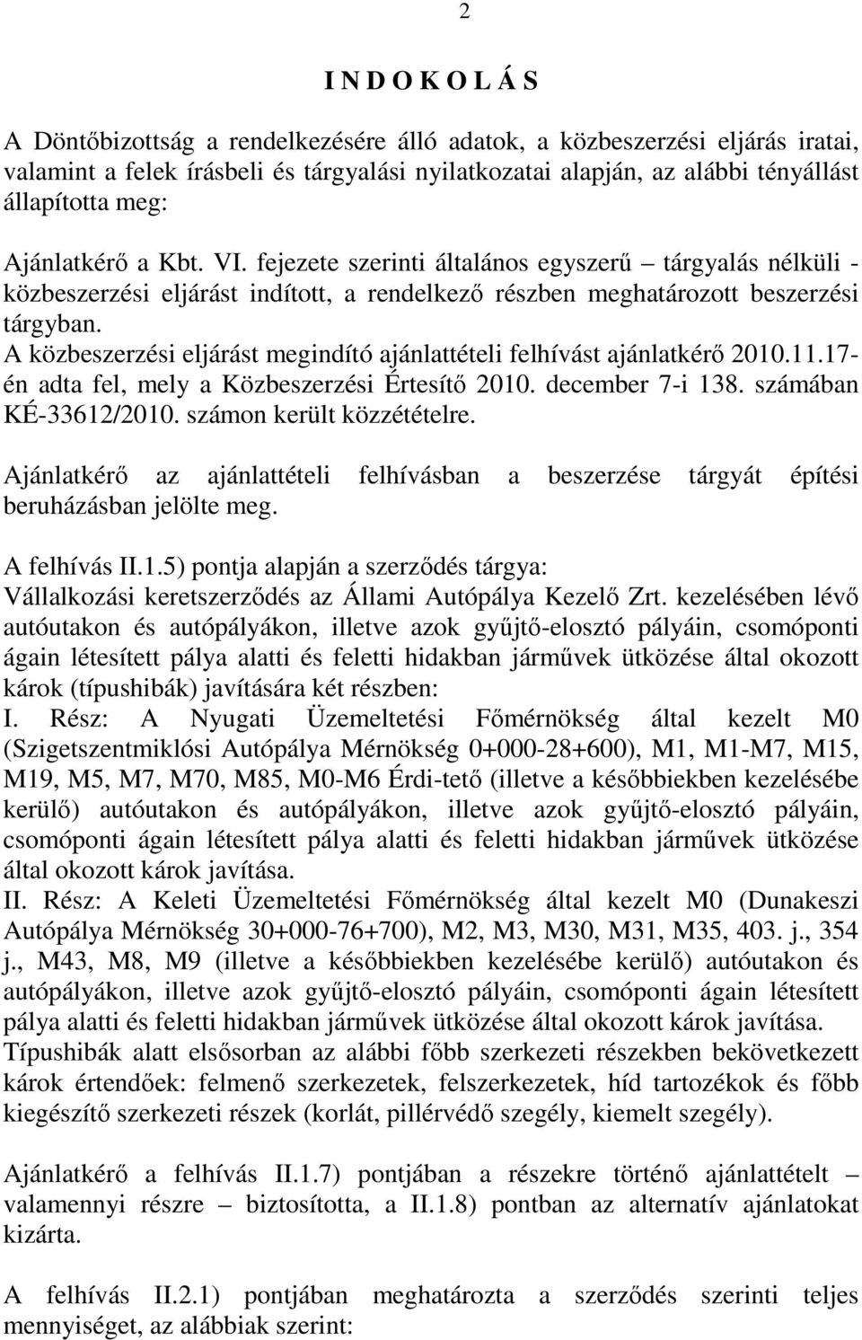 A közbeszerzési eljárást megindító ajánlattételi felhívást ajánlatkérő 2010.11.17- én adta fel, mely a Közbeszerzési Értesítő 2010. december 7-i 138. számában KÉ-33612/2010.