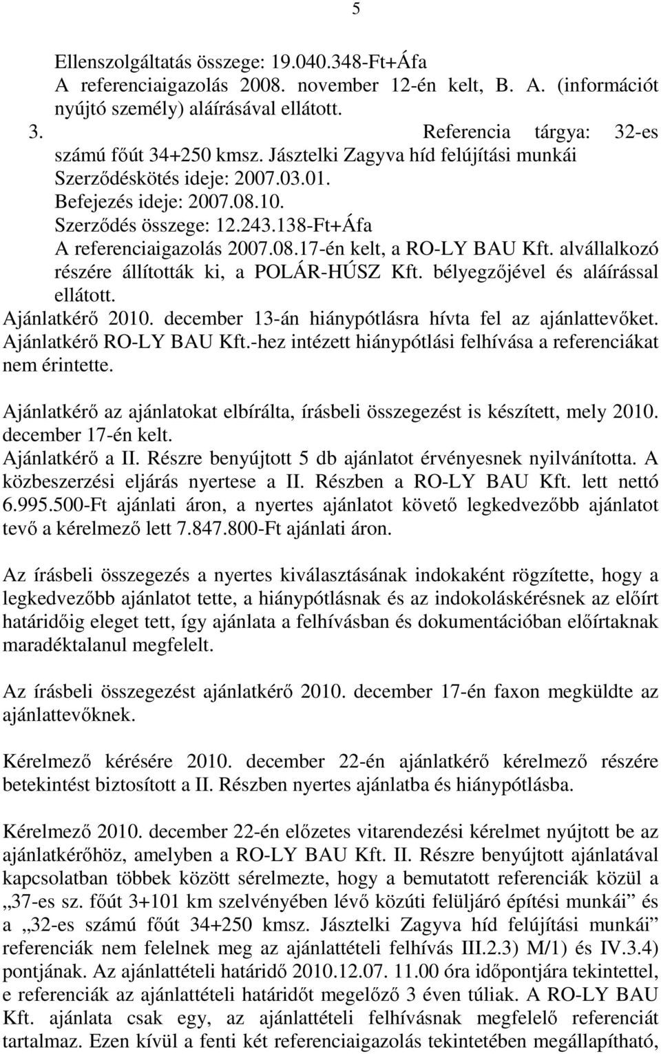 138-Ft+Áfa A referenciaigazolás 2007.08.17-én kelt, a RO-LY BAU Kft. alvállalkozó részére állították ki, a POLÁR-HÚSZ Kft. bélyegzőjével és aláírással ellátott. Ajánlatkérő 2010.