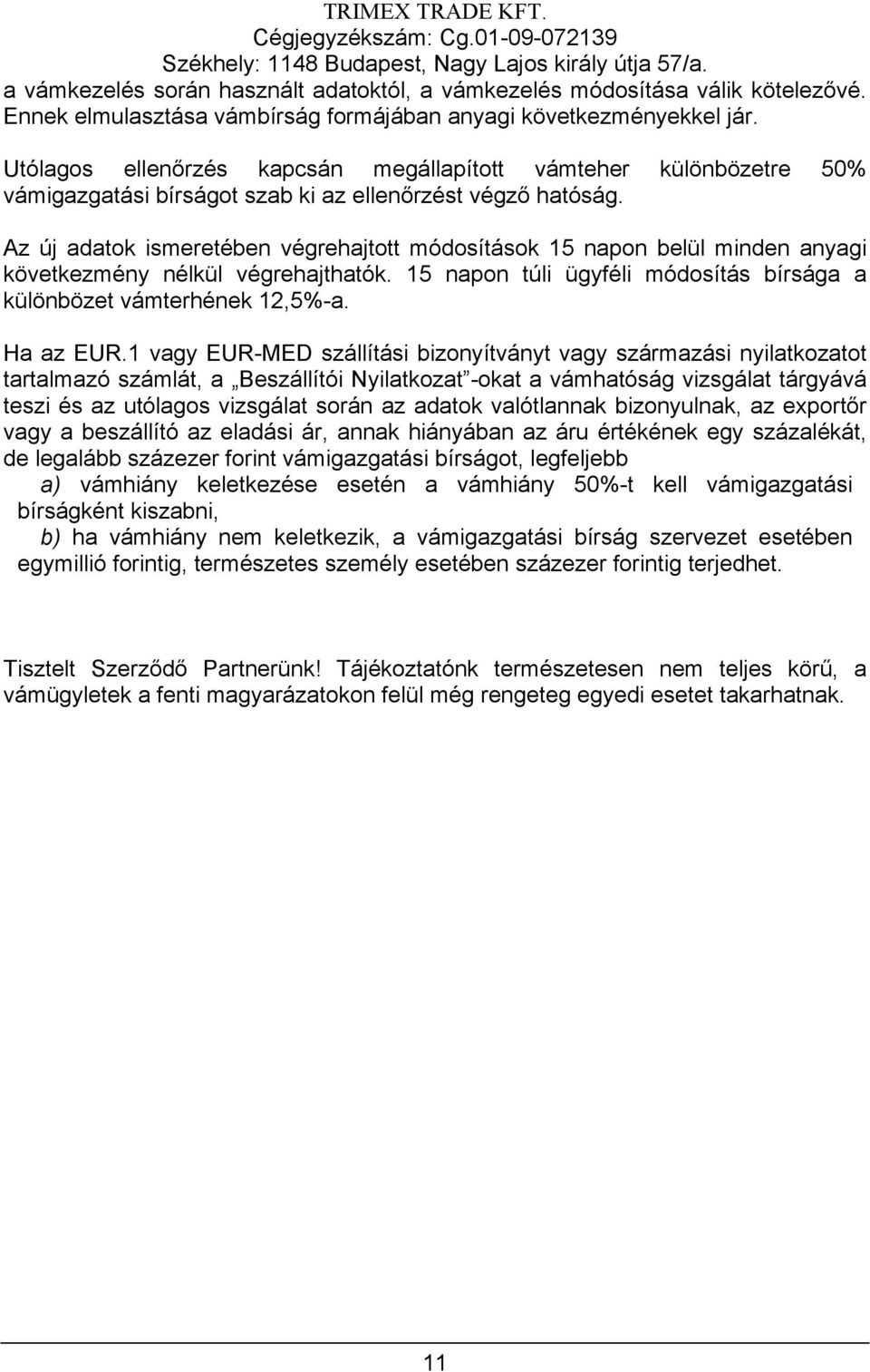 Az új adatok ismeretében végrehajtott módosítások 15 napon belül minden anyagi következmény nélkül végrehajthatók. 15 napon túli ügyféli módosítás bírsága a különbözet vámterhének 12,5%-a. Ha az EUR.