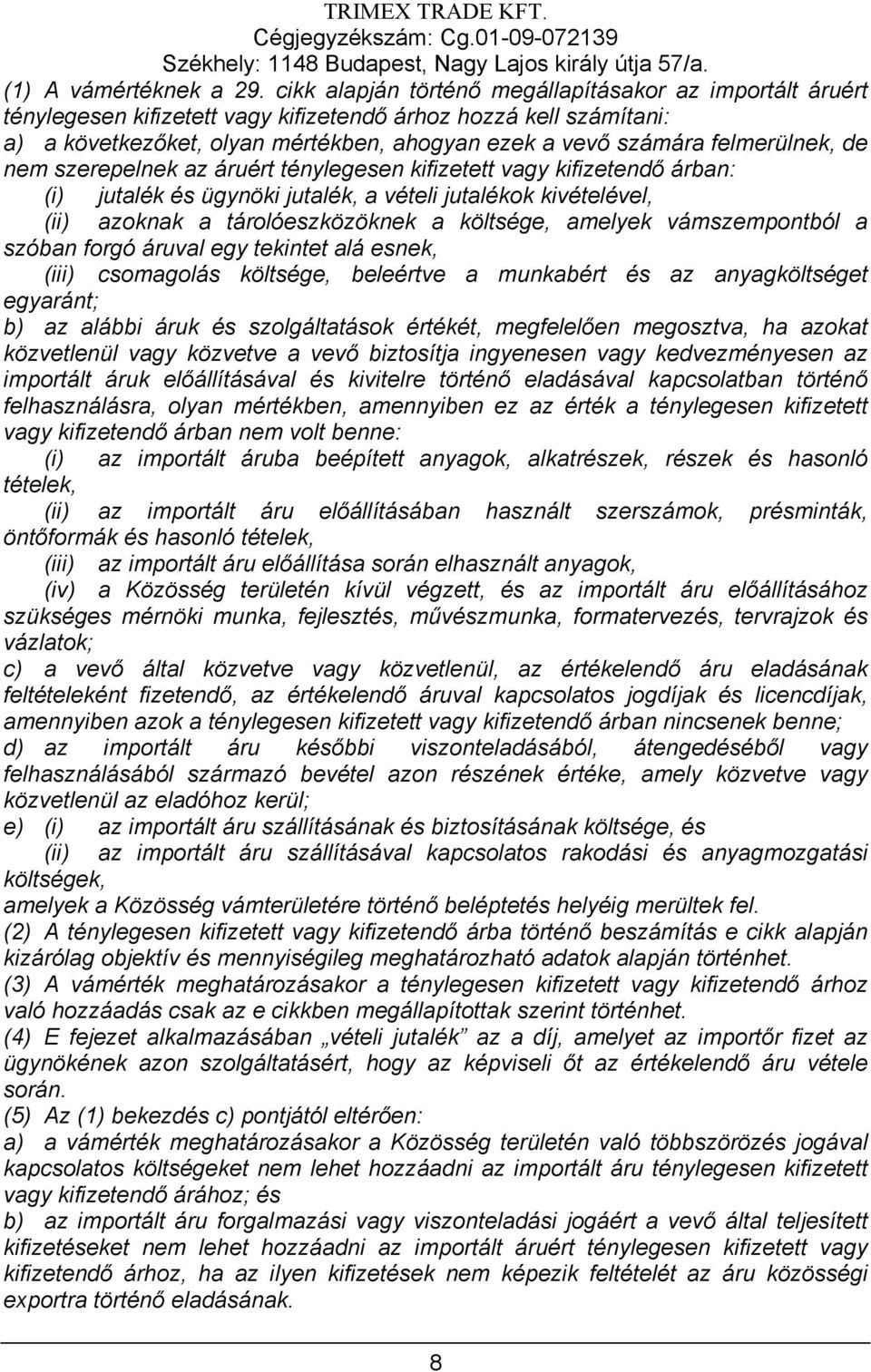 felmerülnek, de nem szerepelnek az áruért ténylegesen kifizetett vagy kifizetendő árban: (i) jutalék és ügynöki jutalék, a vételi jutalékok kivételével, (ii) azoknak a tárolóeszközöknek a költsége,