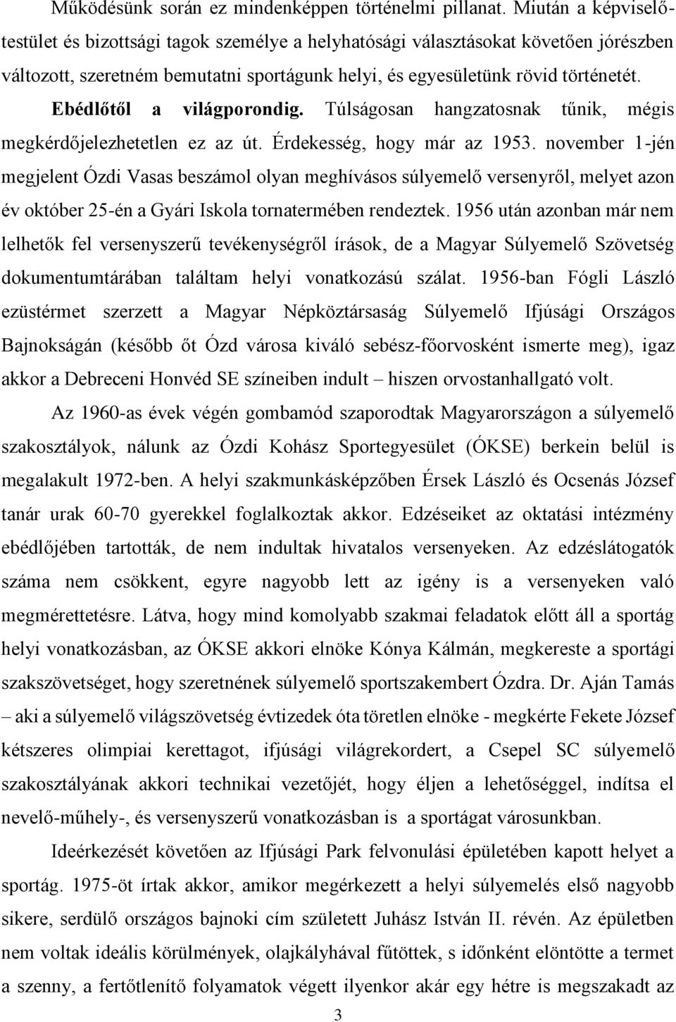 Ebédlőtől a világporondig. Túlságosan hangzatosnak tűnik, mégis megkérdőjelezhetetlen ez az út. Érdekesség, hogy már az 1953.