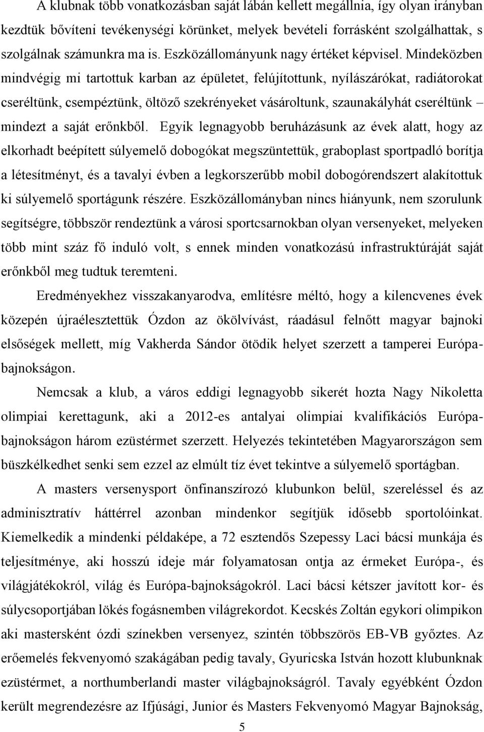 Mindeközben mindvégig mi tartottuk karban az épületet, felújítottunk, nyílászárókat, radiátorokat cseréltünk, csempéztünk, öltöző szekrényeket vásároltunk, szaunakályhát cseréltünk mindezt a saját