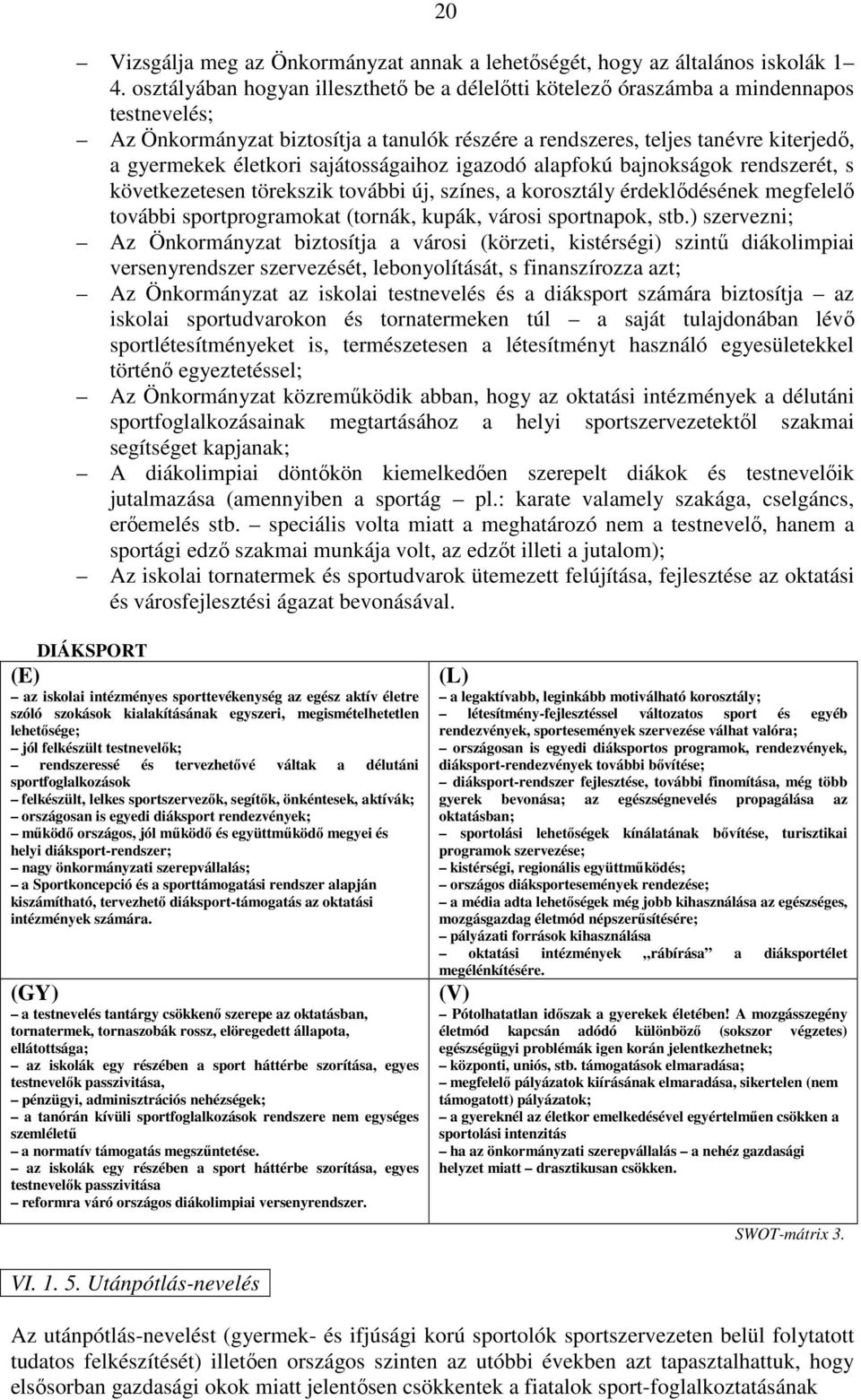 sajátosságaihoz igazodó alapfokú bajnokságok rendszerét, s következetesen törekszik további új, színes, a korosztály érdeklıdésének megfelelı további sportprogramokat (tornák, kupák, városi