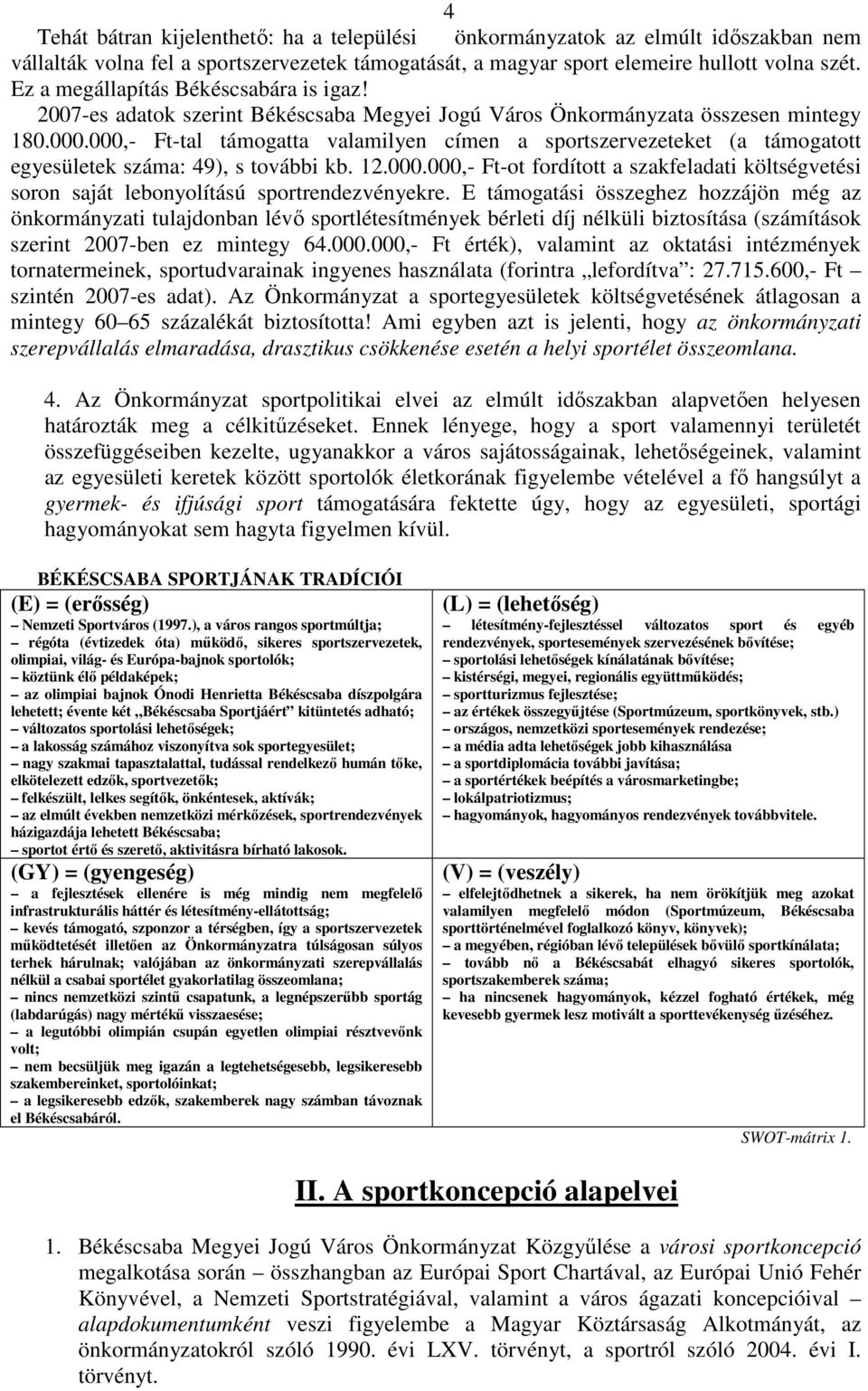 000,- Ft-tal támogatta valamilyen címen a sportszervezeteket (a támogatott egyesületek száma: 49), s további kb. 12.000.000,- Ft-ot fordított a szakfeladati költségvetési soron saját lebonyolítású sportrendezvényekre.