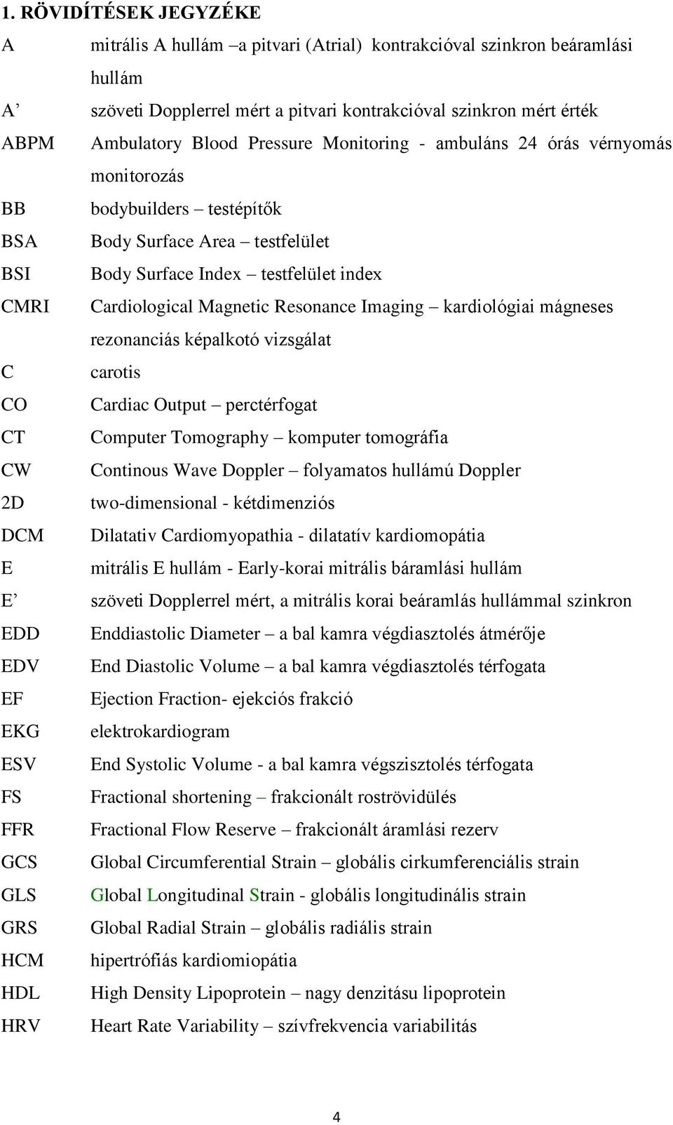 Resonance Imaging kardiológiai mágneses rezonanciás képalkotó vizsgálat C carotis CO Cardiac Output perctérfogat CT Computer Tomography komputer tomográfia CW Continous Wave Doppler folyamatos