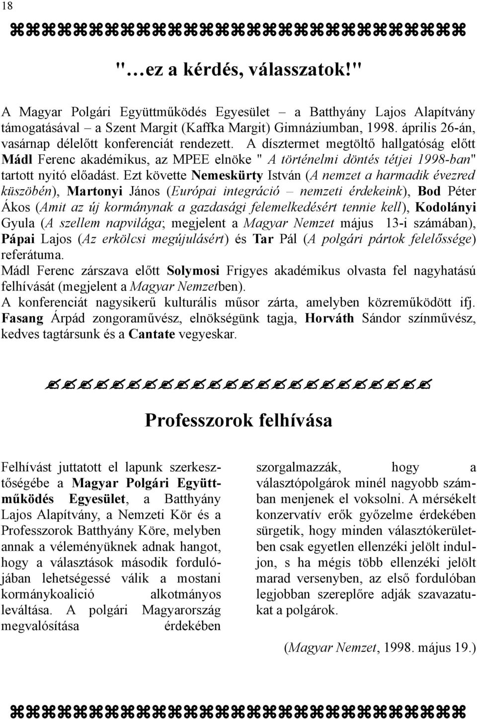 Ezt követte Nemeskürty István (A nemzet a harmadik évezred küszöbén), Martonyi János (Európai integráció nemzeti érdekeink), Bod Péter Ákos (Amit az új kormánynak a gazdasági felemelkedésért tennie