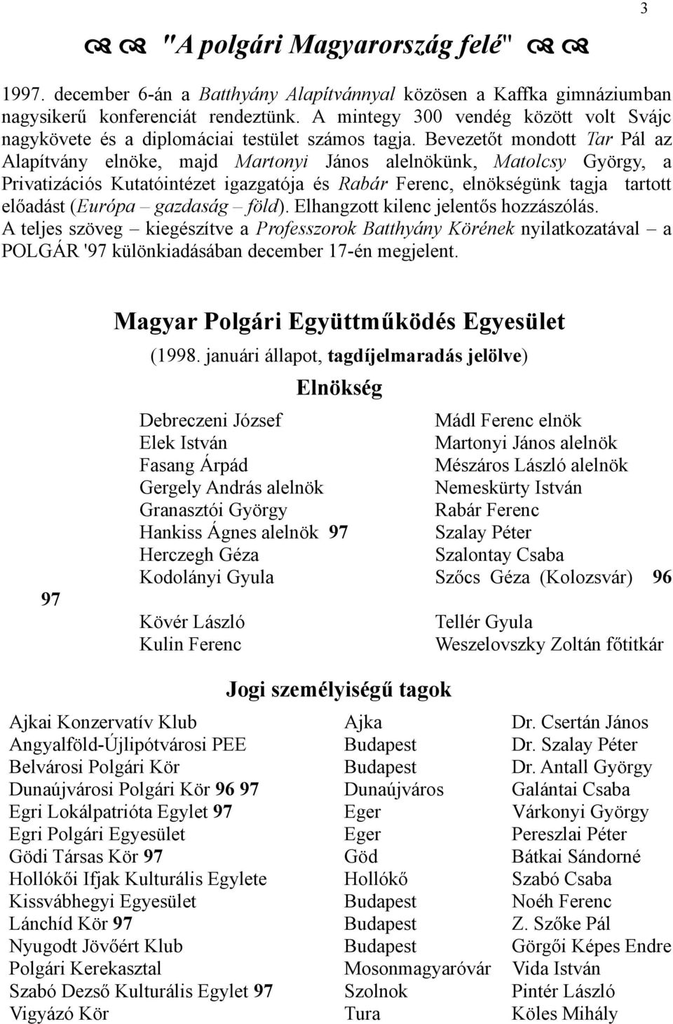 Bevezetőt mondott Tar Pál az Alapítvány elnöke, majd Martonyi János alelnökünk, Matolcsy György, a Privatizációs Kutatóintézet igazgatója és Rabár Ferenc, elnökségünk tagja tartott előadást (Európa