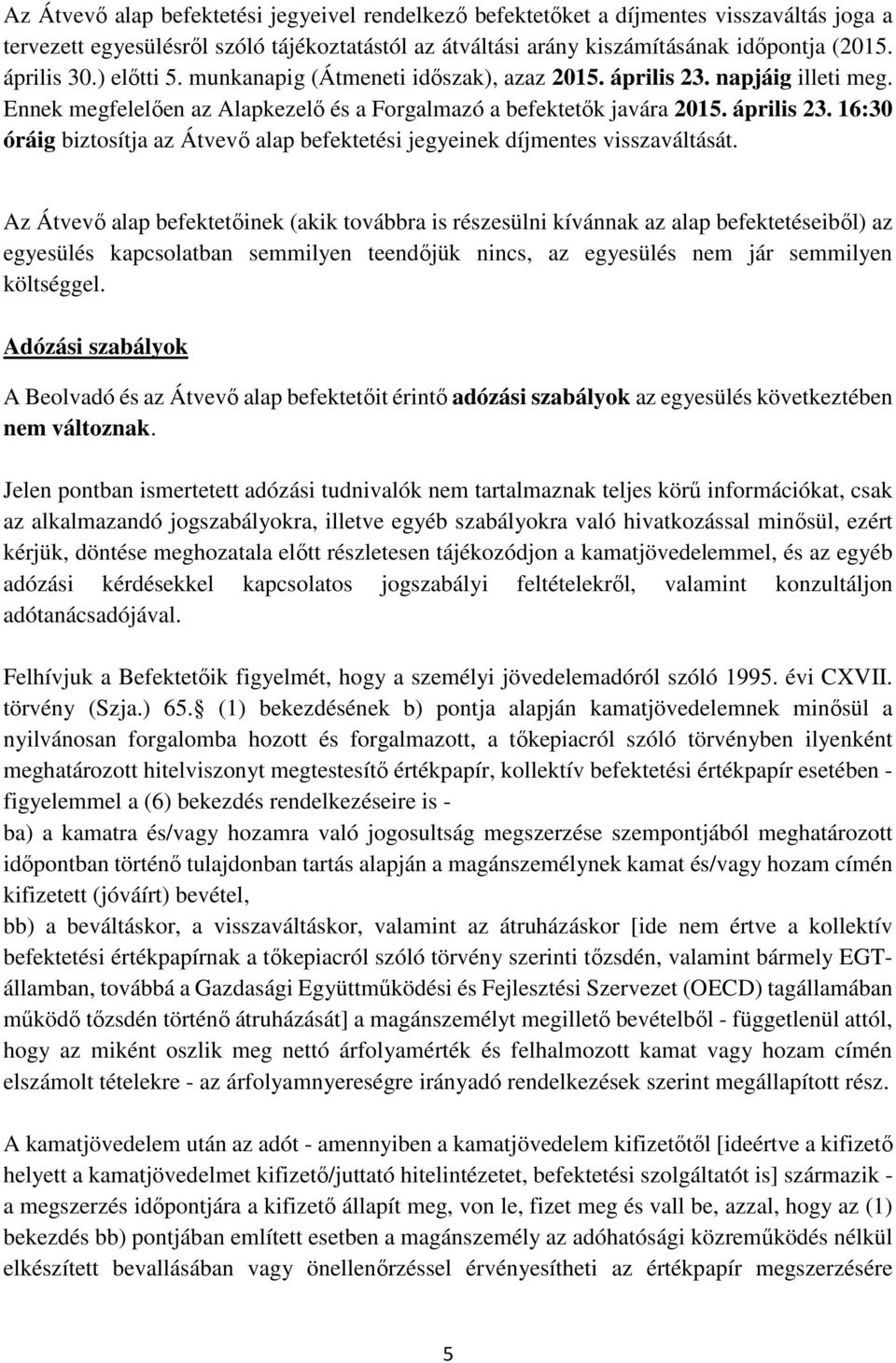 Az Átvevő alap befektetőinek (akik továbbra is részesülni kívánnak az alap befektetéseiből) az egyesülés kapcsolatban semmilyen teendőjük nincs, az egyesülés nem jár semmilyen költséggel.