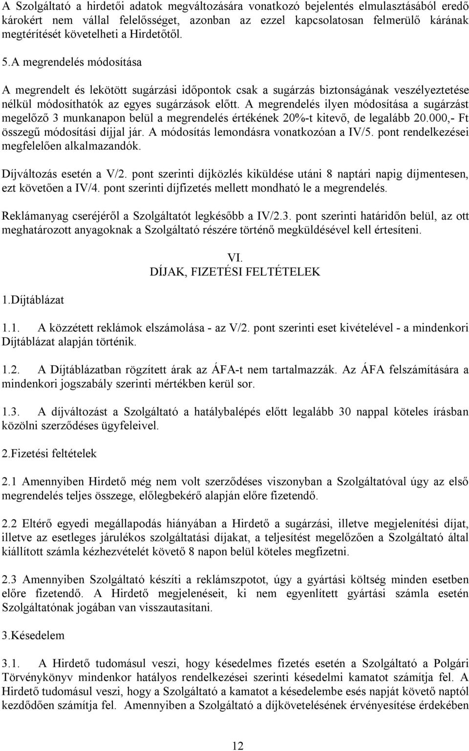 A megrendelés ilyen módosítása a sugárzást megelőző 3 munkanapon belül a megrendelés értékének 20%-t kitevő, de legalább 20.000,- Ft összegű módosítási díjjal jár.