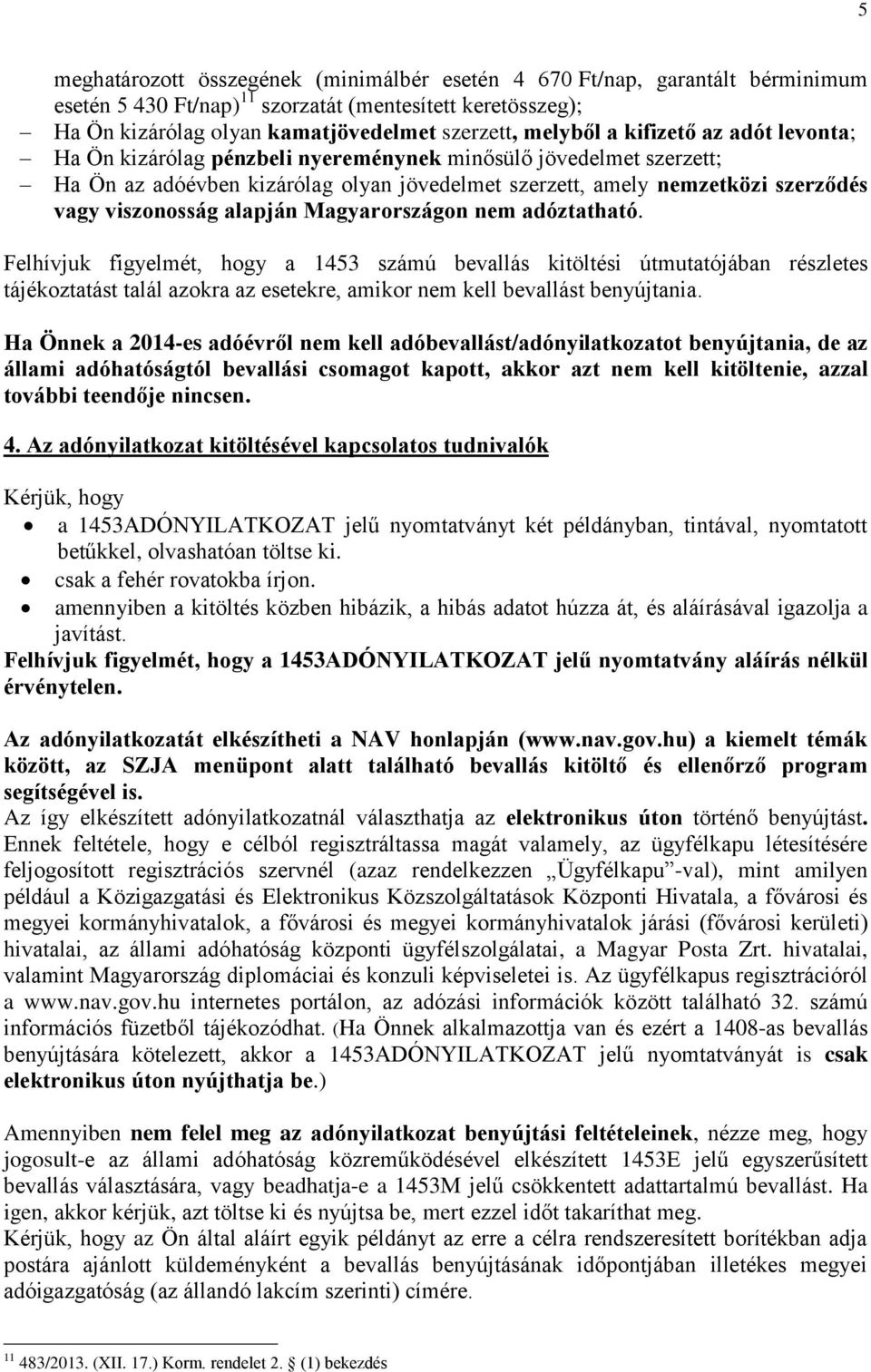 alapján Magyarországon nem adóztatható. Felhívjuk figyelmét, hogy a 1453 számú bevallás kitöltési útmutatójában részletes tájékoztatást talál azokra az esetekre, amikor nem kell bevallást benyújtania.