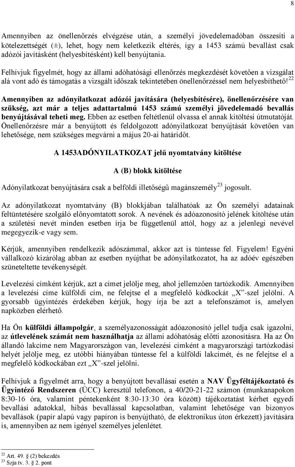 Felhívjuk figyelmét, hogy az állami adóhatósági ellenőrzés megkezdését követően a vizsgálat alá vont adó és támogatás a vizsgált időszak tekintetében önellenőrzéssel nem helyesbíthető!