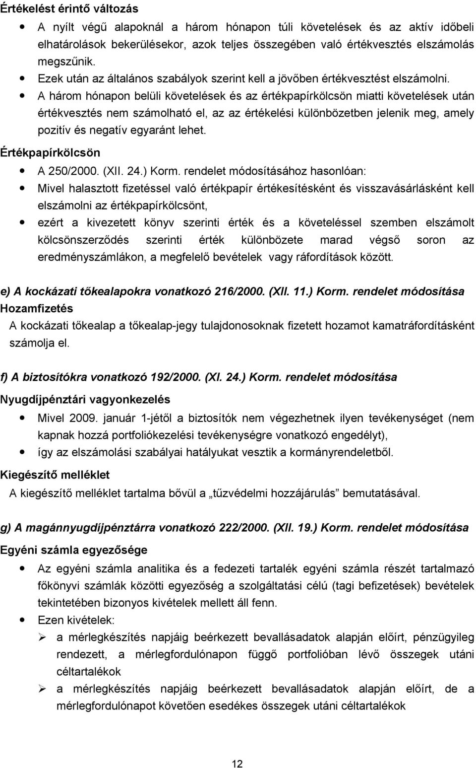 A három hónapon belüli követelések és az értékpapírkölcsön miatti követelések után értékvesztés nem számolható el, az az értékelési különbözetben jelenik meg, amely pozitív és negatív egyaránt lehet.