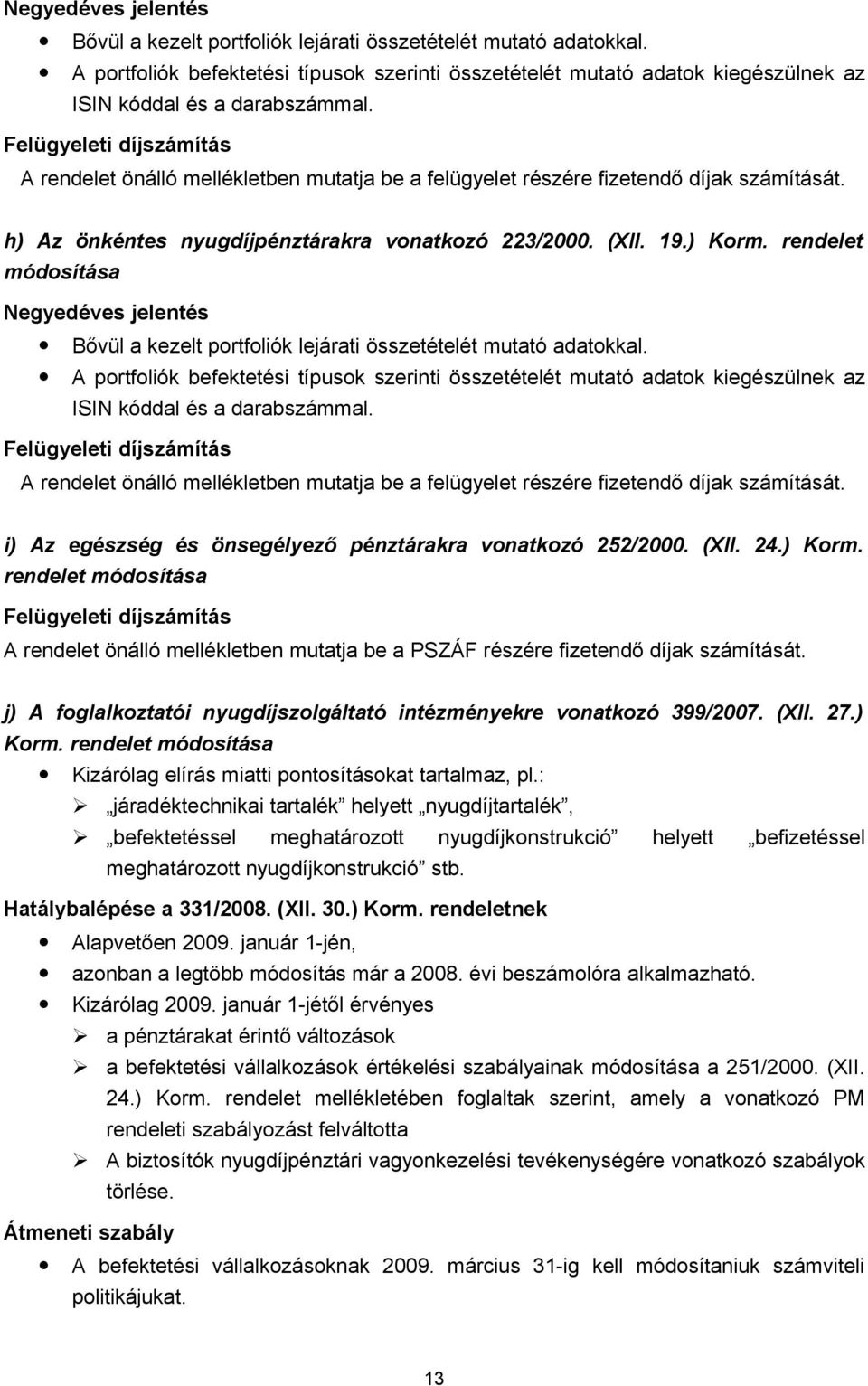 Felügyeleti díjszámítás A rendelet önálló mellékletben mutatja be a felügyelet részére fizetendő díjak számítását. h) Az önkéntes nyugdíjpénztárakra vonatkozó 223/2000. (XII. 19.) Korm.