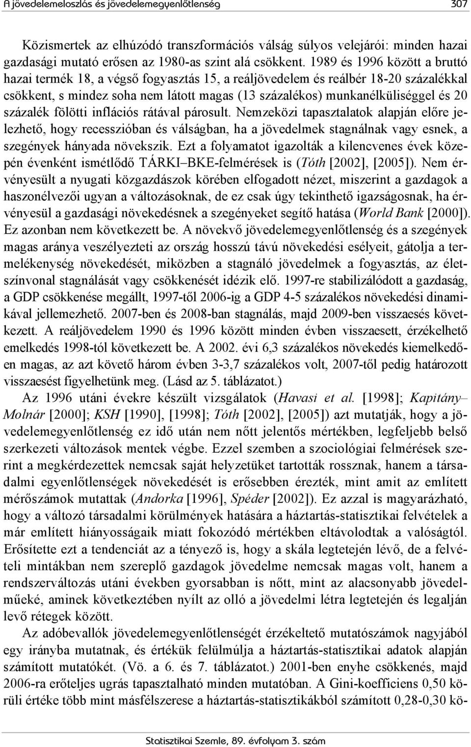 százalék fölötti inflációs rátával párosult. Nemzeközi tapasztalatok alapján előre jelezhető, hogy recesszióban és válságban, ha a jövedelmek stagnálnak vagy esnek, a szegények hányada növekszik.