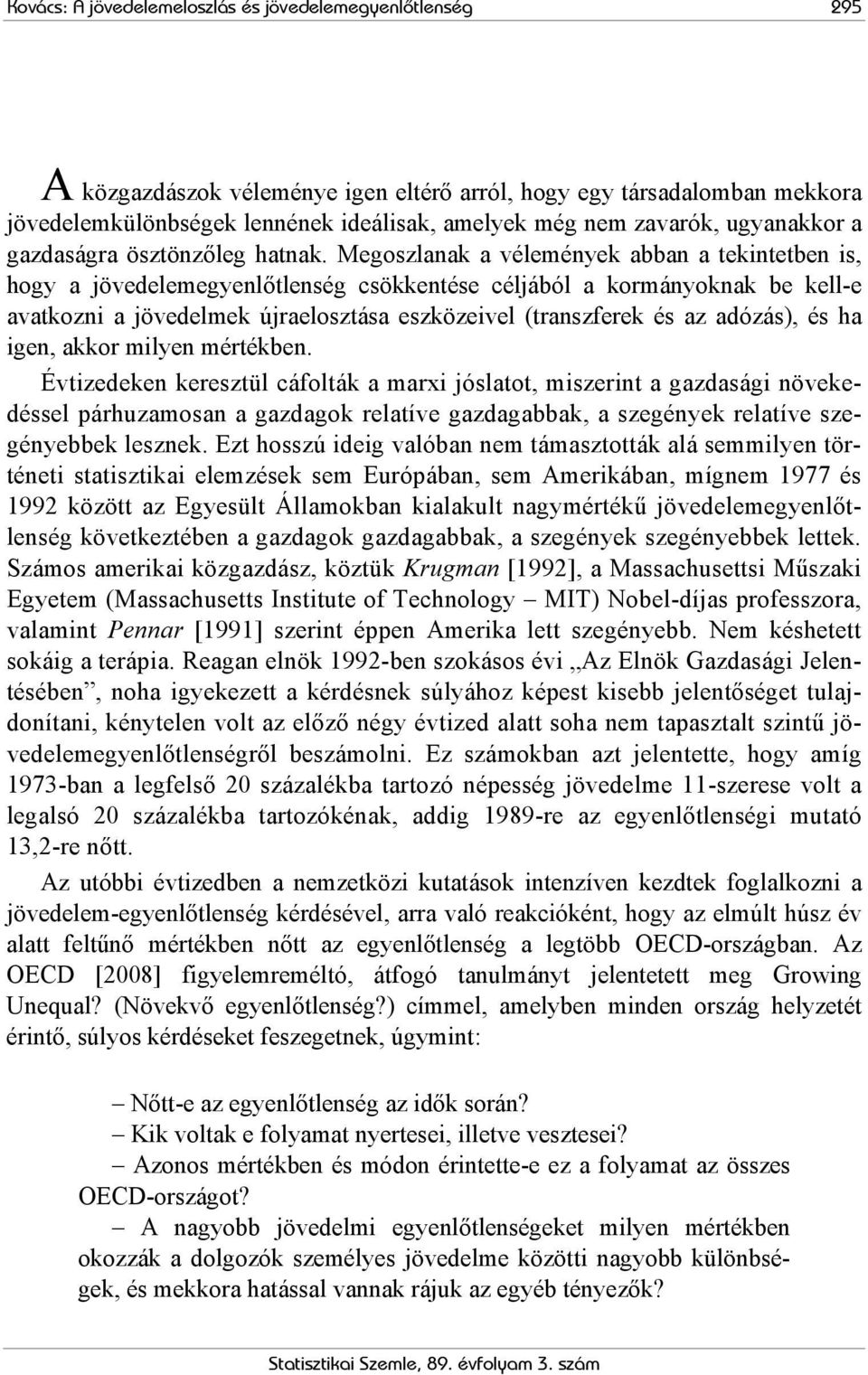 Megoszlanak a vélemények abban a tekintetben is, hogy a jövedelemegyenlőtlenség csökkentése céljából a kormányoknak be kell-e avatkozni a jövedelmek újraelosztása eszközeivel (transzferek és az