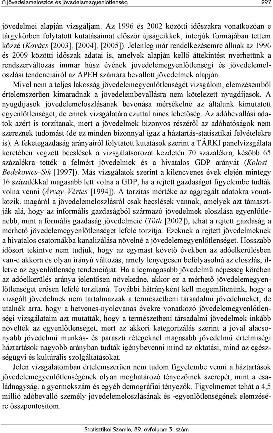 Jelenleg már rendelkezésemre állnak az 1996 és 2009 közötti időszak adatai is, amelyek alapján kellő áttekintést nyerhetünk a rendszerváltozás immár húsz évének jövedelemegyenlőtlenségi és