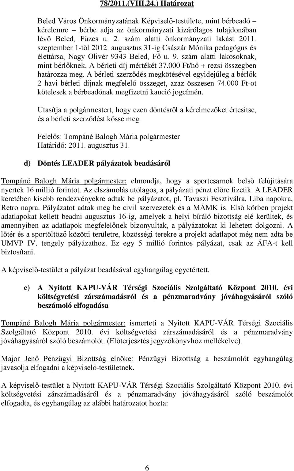 A bérleti díj mértékét 37.000 Ft/hó + rezsi összegben határozza meg. A bérleti szerződés megkötésével egyidejűleg a bérlők 2 havi bérleti díjnak megfelelő összeget, azaz összesen 74.