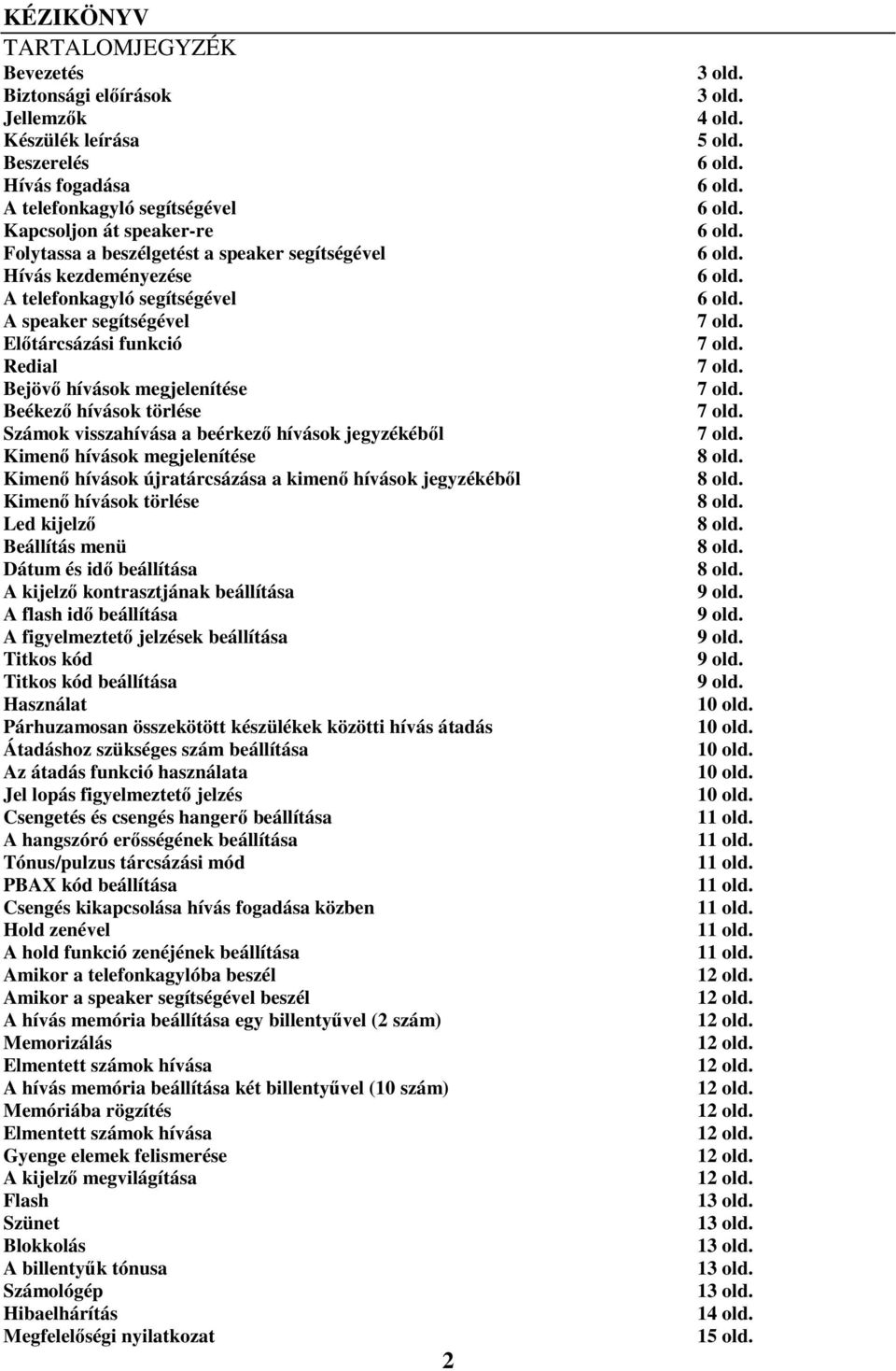 hívások jegyzékéből Kimenő hívások megjelenítése Kimenő hívások újratárcsázása a kimenő hívások jegyzékéből Kimenő hívások törlése Led kijelző Beállítás menü Dátum és idő beállítása A kijelző