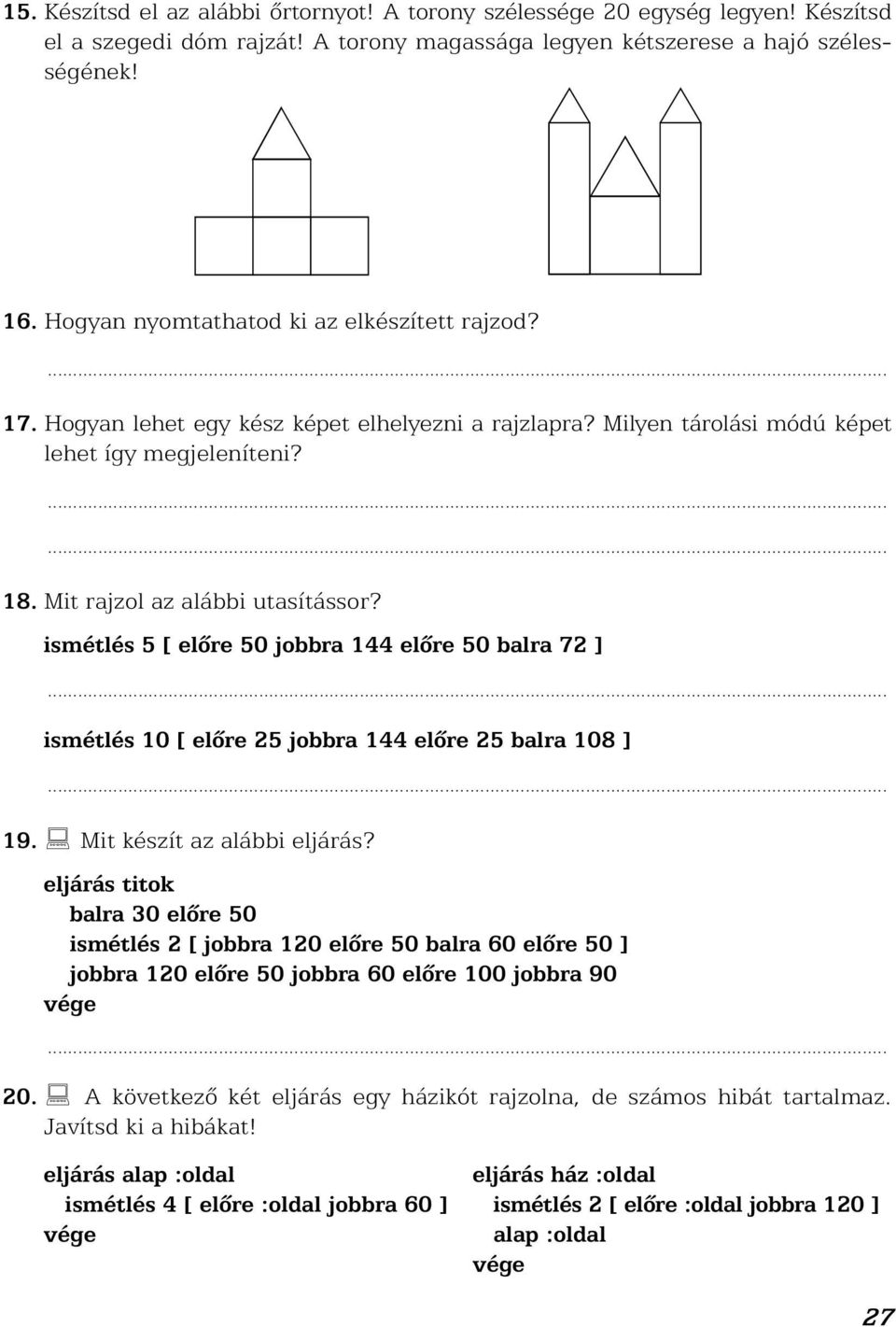 ismétlés 5 [ elõre 50 jobbra 144 elõre 50 balra 72 ] ismétlés 10 [ elõre 25 jobbra 144 elõre 25 balra 108 ] 19. Mit készít az alábbi eljárás?