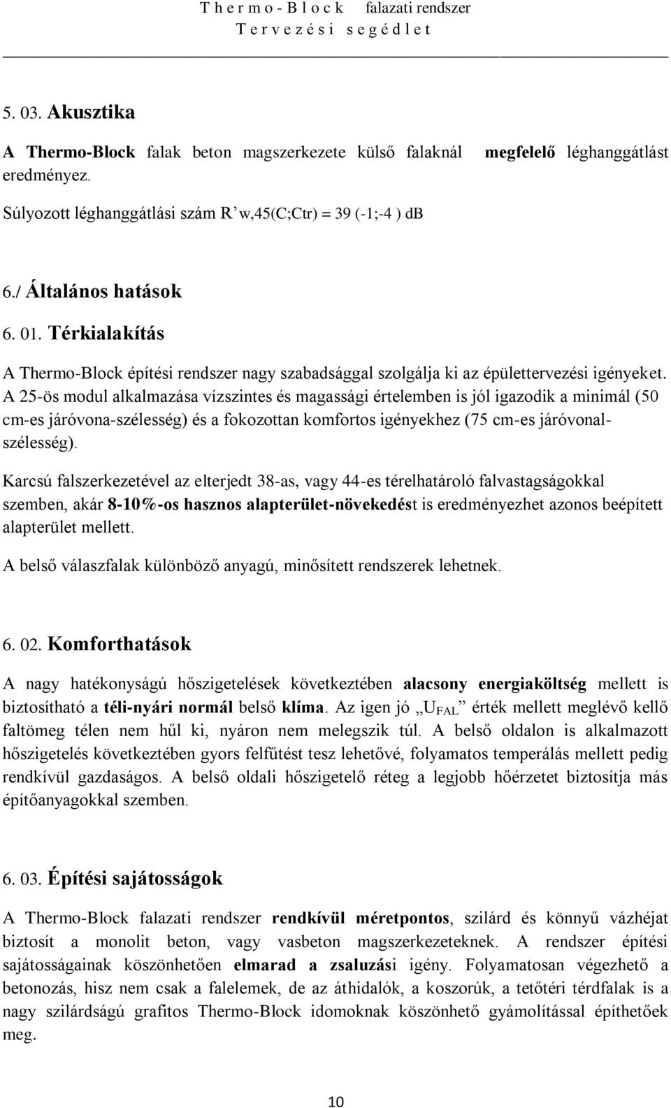 A 25-ös modul alkalmazása vízszintes és magassági értelemben is jól igazodik a minimál (50 cm-es járóvona-szélesség) és a fokozottan komfortos igényekhez (75 cm-es járóvonalszélesség).